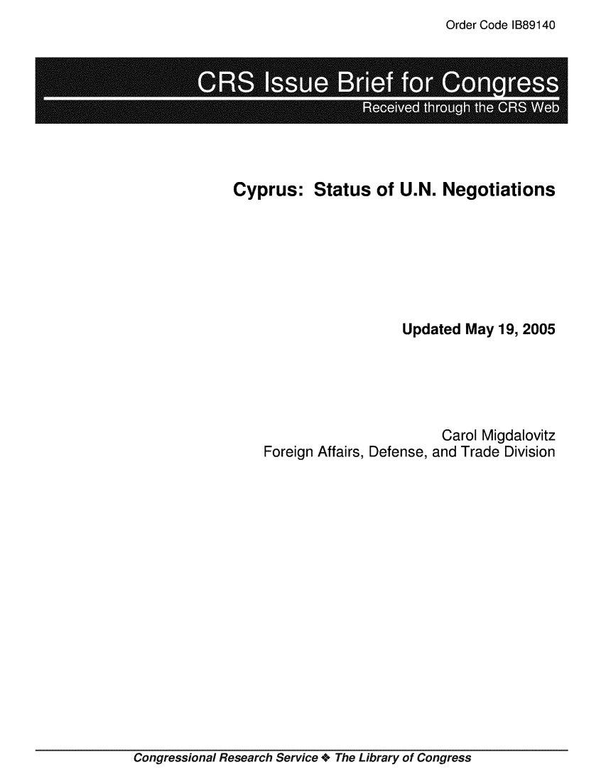 handle is hein.crs/crsmthaaapx0001 and id is 1 raw text is: Order Code IB89140

. .                                                      .....

Cyprus:

Status of U.N. Negotiations

Updated May 19, 2005
Carol Migdalovitz
Foreign Affairs, Defense, and Trade Division

Congressional Research Service + The Library of Congress


