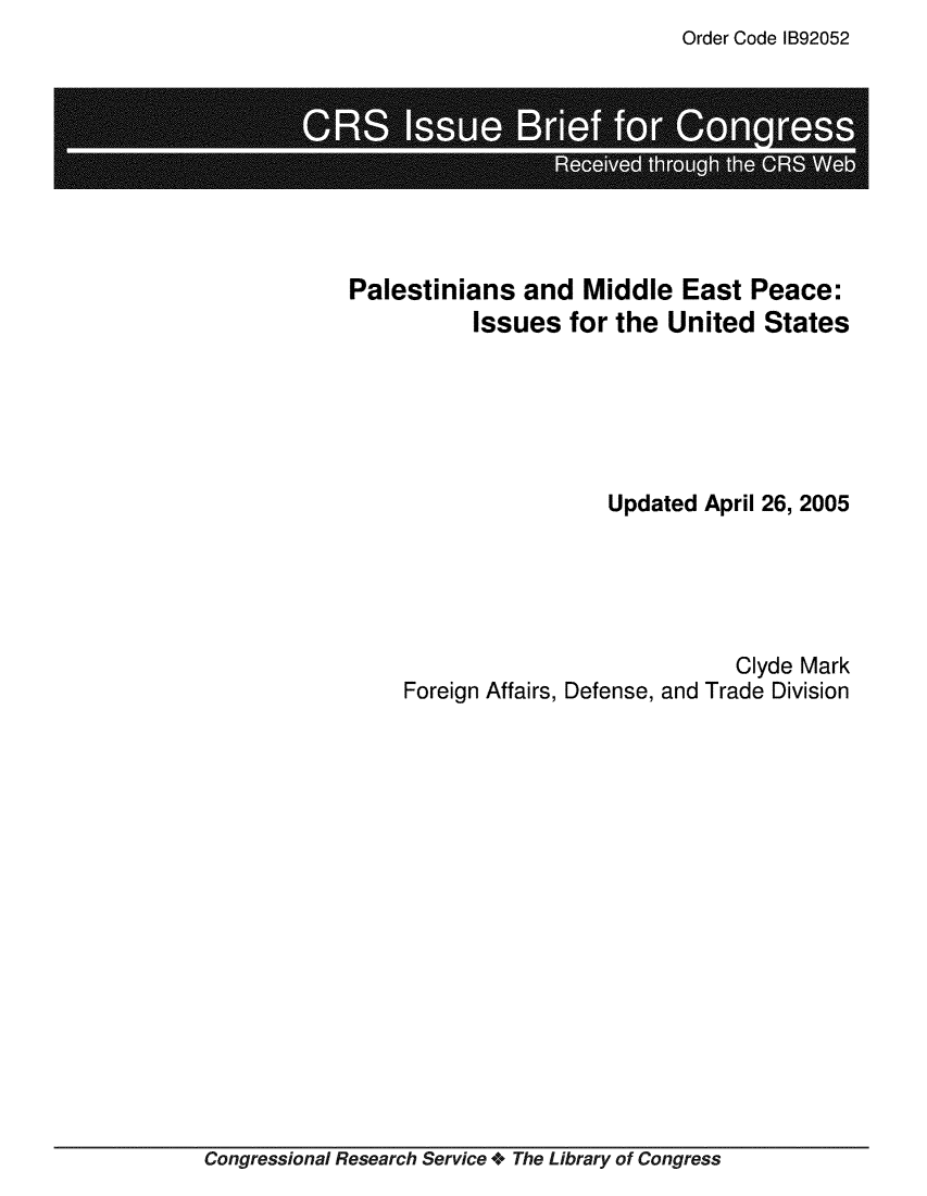 handle is hein.crs/crsmthaaapy0001 and id is 1 raw text is: Order Code IB92052

Re e ie t    t C   Web

Palestinians and Middle East Peace:
Issues for the United States
Updated April 26, 2005
Clyde Mark
Foreign Affairs, Defense, and Trade Division

Congressional Research Service * The Library of Congress


