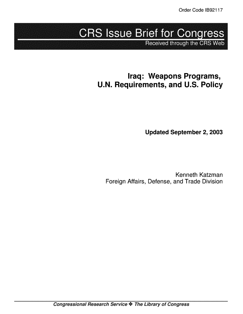handle is hein.crs/crsmthaaauw0001 and id is 1 raw text is: Order Code IB92117

Iraq: Weapons Programs,
U.N. Requirements, and U.S. Policy
Updated September 2,2003
Kenneth Katzman
Foreign Affairs, Defense, and Trade Division

Congressional Research Service + The Library of Congress


