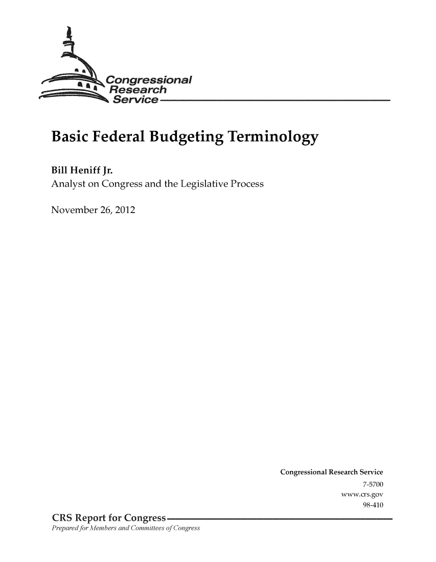 handle is hein.crs/crsmthaaawu0001 and id is 1 raw text is: Congressional
Research
Service
Basic Federal Budgeting Terminology
Bill Heniff Jr.
Analyst on Congress and the Legislative Process
November 26, 2012

Congressional Research Service
7-5700
www.crs.gov
98-410
CRS Report for Congress
Preparedfor Members and Committees of Congress


