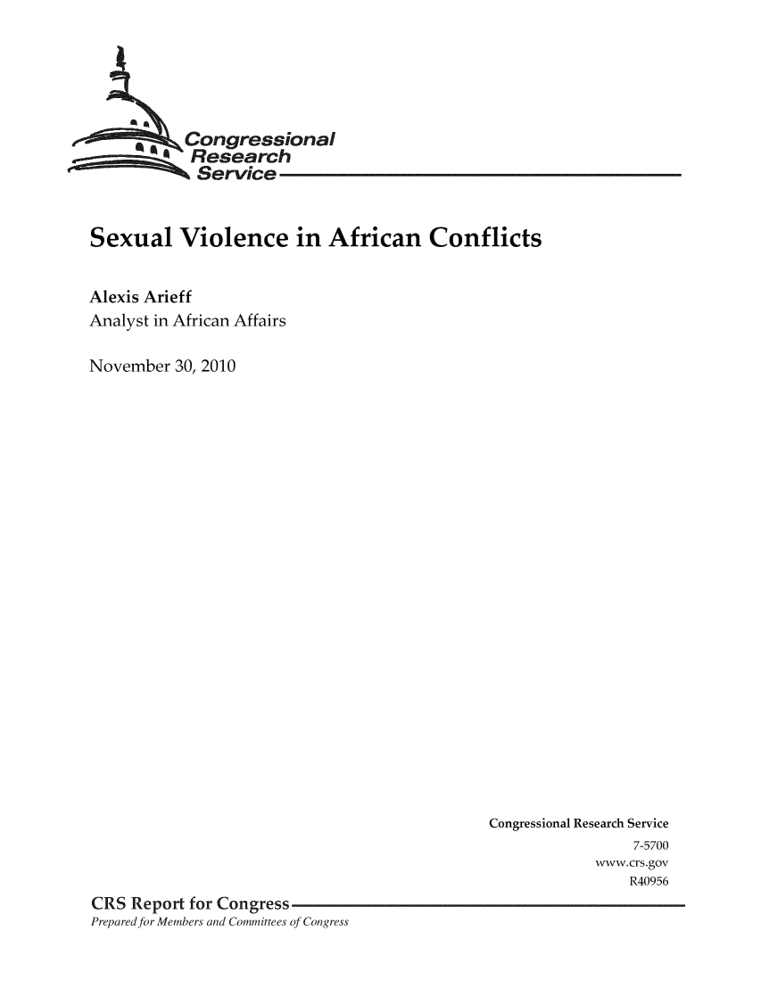 handle is hein.crs/crsmthaadng0001 and id is 1 raw text is: 






           Congressional
           Research
           Service



Sexual Violence in African Conflicts


Alexis Arieff
Analyst in African Affairs

November 30, 2010


                                             Congressional Research Service
                                                             7-5700
                                                         www. crs.gov
                                                             R40956
CRS Report for Congress
Prepared for Members and Committees of Congress


