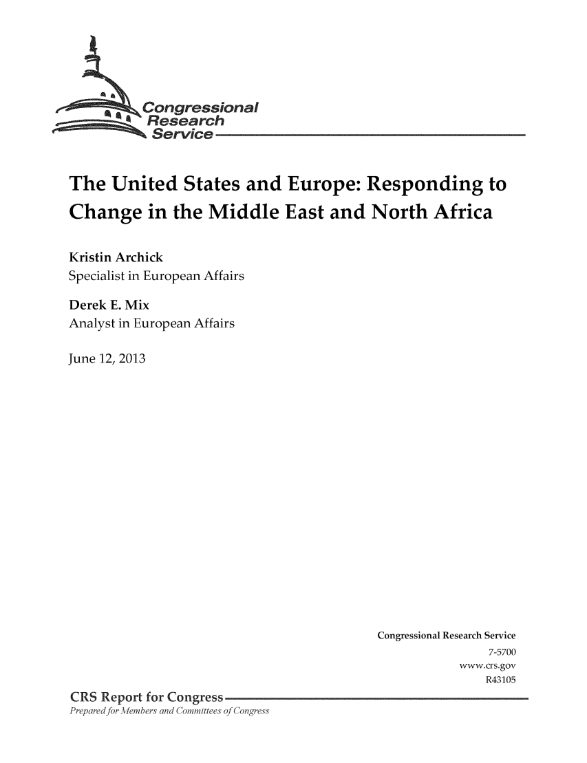 handle is hein.crs/crsmthaadtr0001 and id is 1 raw text is: ,.Congressional
Research
Service
The United States and Europe: Responding to
Change in the Middle East and North Africa
Kristin Archick
Specialist in European Affairs
Derek E. Mix
Analyst in European Affairs
June 12, 2013

Congressional Research Service
7-5700
www.crs.gov
R43105
CRS Report for Congress
Prepared for Mdembers and Committees of Congress


