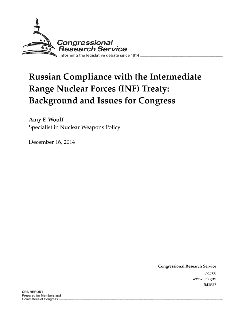 handle is hein.crs/crsmthaaevx0001 and id is 1 raw text is: aCongressional
Research Service
Informing the legislative debate since 1914
Russian Compliance with the Intermediate
Range Nuclear Forces (INF) Treaty:
Background and Issues for Congress
Amy F. Woolf
Specialist in Nuclear Weapons Policy
December 16, 2014

Congressional Research Service
7-5700
www.crs.gov
R43832

CRS REPORT
Prepared for Members and
Committees of Congress


