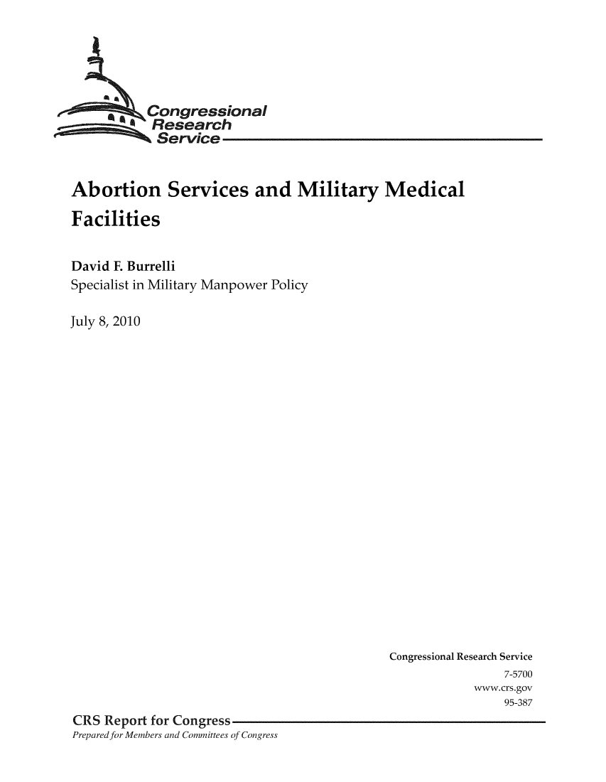 handle is hein.crs/crsmthaagbe0001 and id is 1 raw text is: 






         2;Congressional
;    iResearch
            Service


Abortion Services and Military Medical

Facilities


David F. Burrelli
Specialist in Military Manpower Policy

July 8, 2010


                                           Congressional Research Service
                                                           7-5700
                                                       www.crs.gov
                                                           95-387
CRS Report for Congress
Prepared for Members and Committees of Congress


