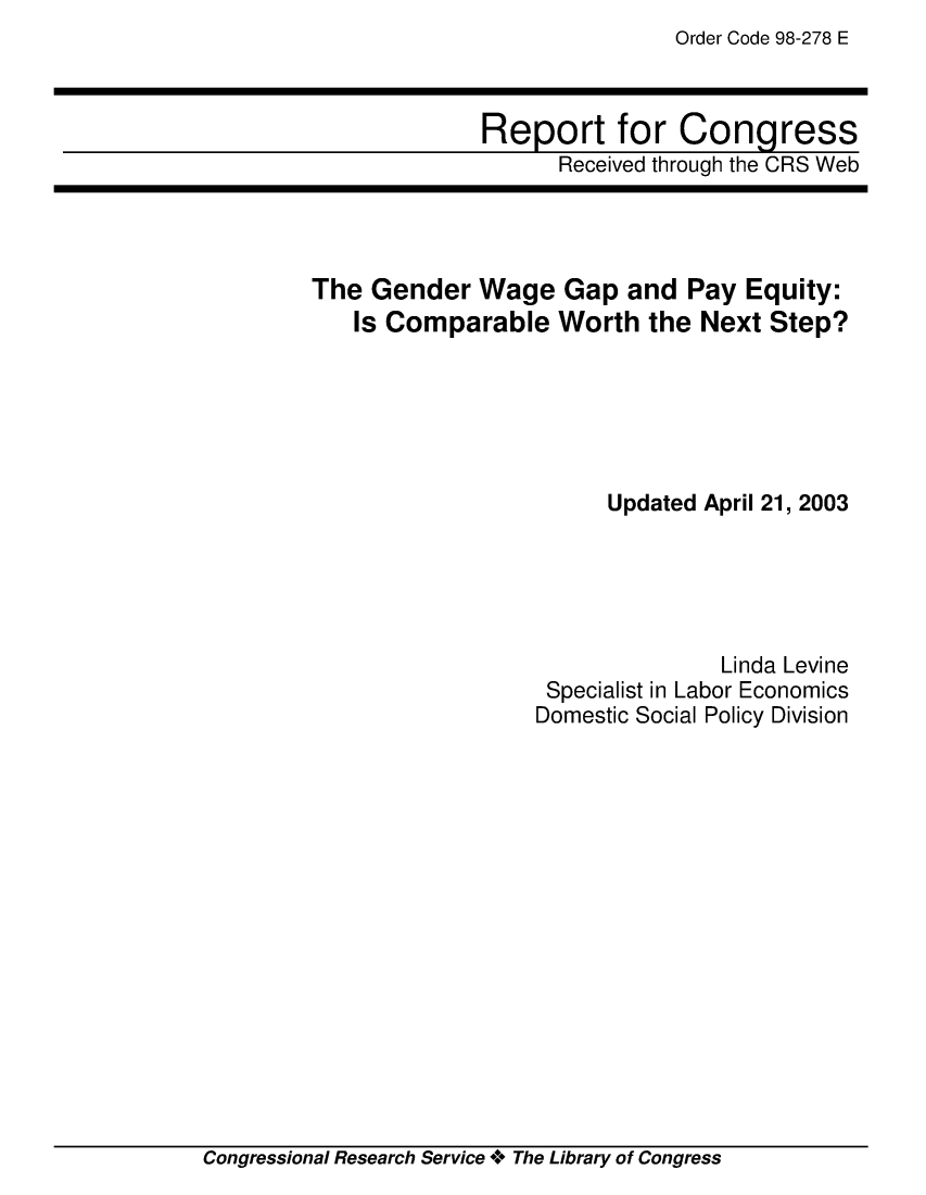handle is hein.crs/crsmthaagyo0001 and id is 1 raw text is: Order Code 98-278 E


Report for Congress
      Received through the CRS Web


The Gender Wage Gap and Pay Equity:
   Is Comparable Worth the Next Step?






                       Updated April 21, 2003





                                Linda Levine
                   Specialist in Labor Economics
                   Domestic Social Policy Division


Congressional Research Service **o The Library of Congress


