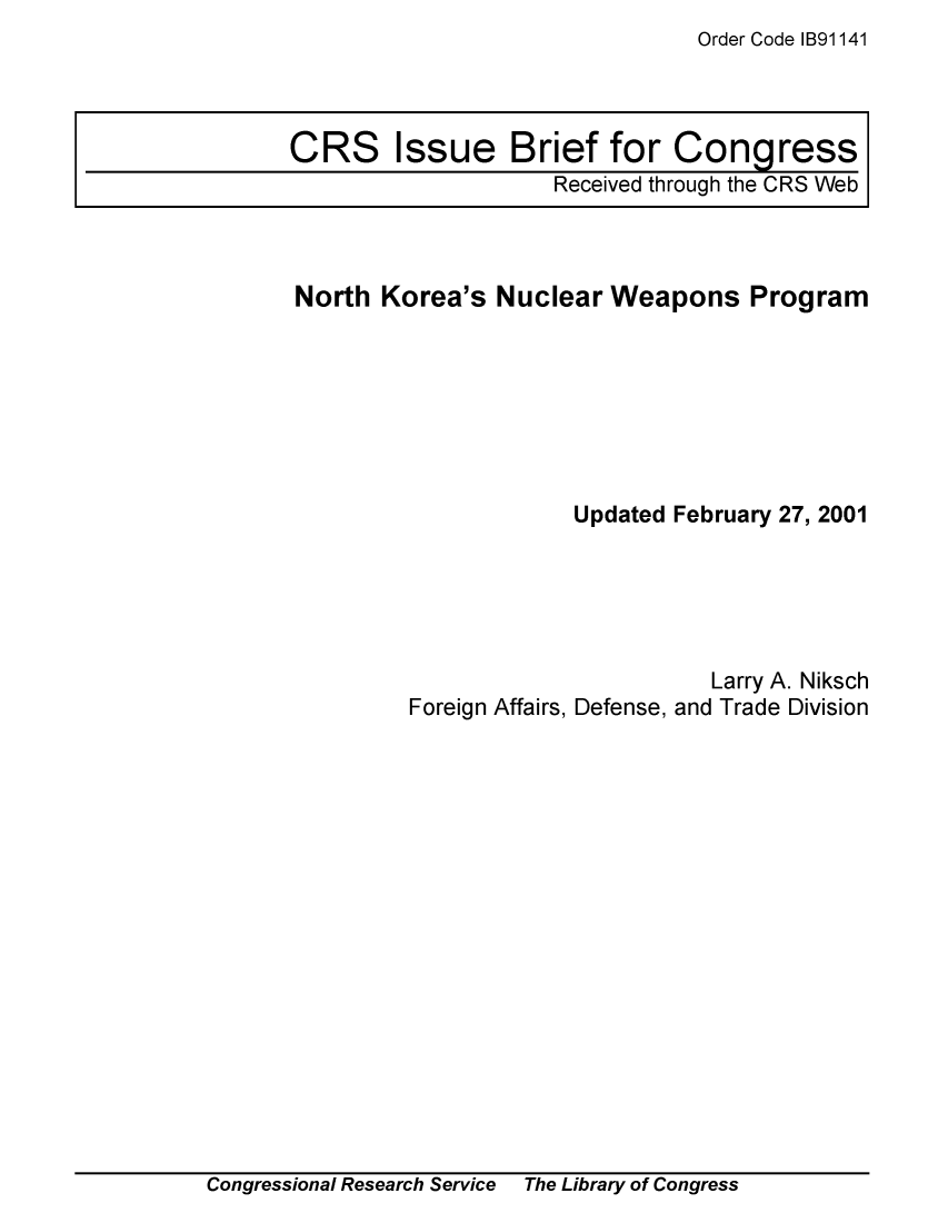 handle is hein.crs/crsmthaajqn0001 and id is 1 raw text is: Order Code IB91141


North  Korea's  Nuclear   Weapons Program







                       Updated February 27, 2001


                         Larry A. Niksch
Foreign Affairs, Defense, and Trade Division


Congressional Research Service The Library of Congress


CRS Issue Brief for Congress
                     Received through the CRS Web


Congressional Research Service


The Library of Congress


