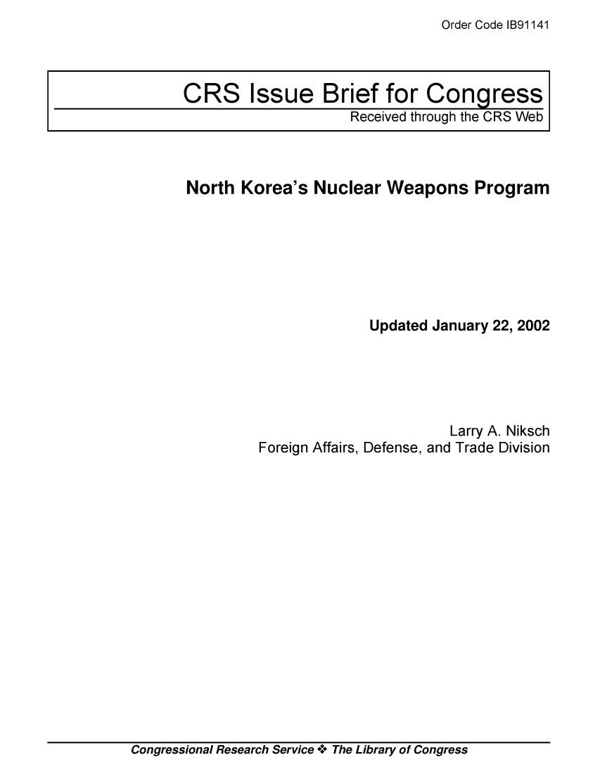 handle is hein.crs/crsmthaajqp0001 and id is 1 raw text is: Order Code IB91141


North  Korea's  Nuclear  Weapons   Program







                       Updated January 22, 2002


                       Larry A. Niksch
Foreign Affairs, Defense, and Trade Division


Congressional Research Service + The Library of Congress


CRS Issue Brief for Congress
                     Received through the CRS Web


