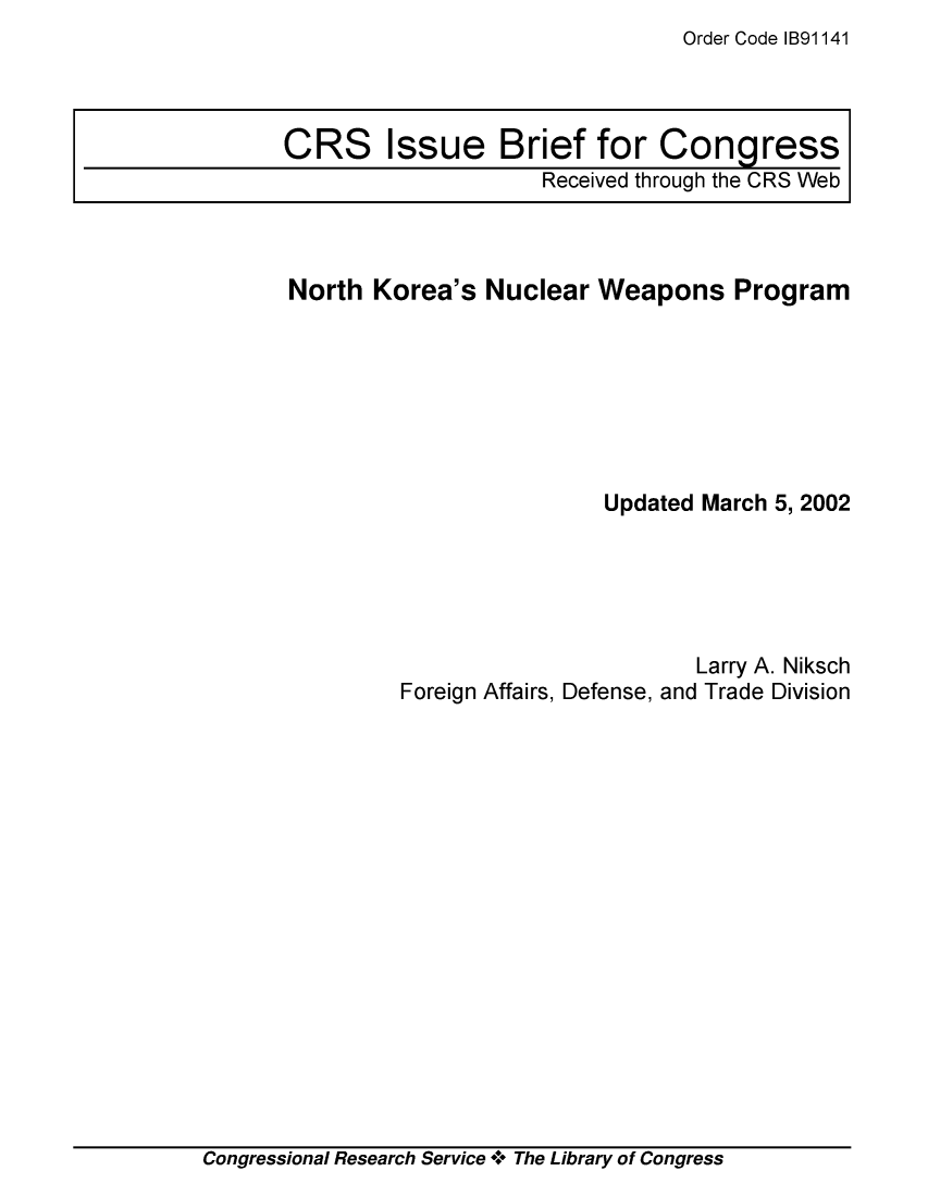 handle is hein.crs/crsmthaajqq0001 and id is 1 raw text is: Order Code IB91141


North  Korea's  Nuclear  Weapons   Program







                         Updated March 5, 2002


                       Larry A. Niksch
Foreign Affairs, Defense, and Trade Division


Congressional Research Service + The Library of Congress


CRS Issue Brief for Congress
                     Received through the CRS Web


