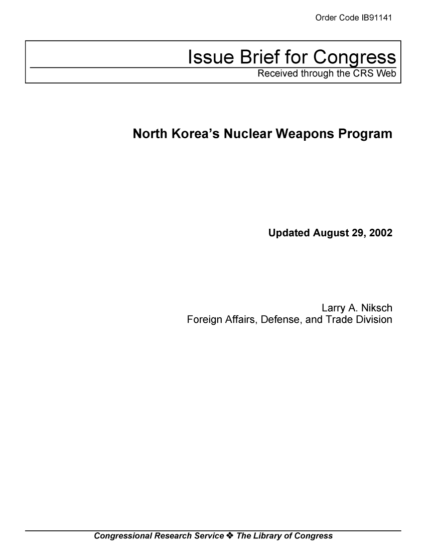 handle is hein.crs/crsmthaajqu0001 and id is 1 raw text is: Order Code IB91141


North  Korea's  Nuclear  Weapons Program







                        Updated August 29, 2002


                        Larry A. Niksch
Foreign Affairs, Defense, and Trade Division


Congressional Research Service + The Library of Congress


Issue Brief for Congress
            Received through the CRS Web


