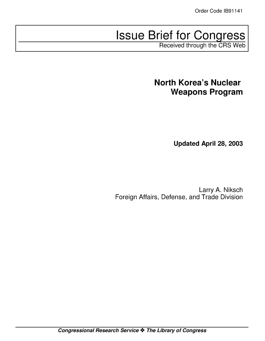 handle is hein.crs/crsmthaajrd0001 and id is 1 raw text is: Order Code IB91141


           North  Korea's  Nuclear
                Weapons Program






                Updated April 28, 2003





                        Larry A. Niksch
Foreign Affairs, Defense, and Trade Division


Congressional Research Service + The Library of Congress


Issue Brief for Congress
            Received through the CRS Web


