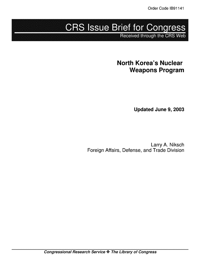 handle is hein.crs/crsmthaajrf0001 and id is 1 raw text is: Order Code IB91141


            North  Korea's   Nuclear
                 Weapons Program






                   Updated June 9, 2003





                         Larry A. Niksch
Foreign Affairs, Defense, and Trade Division


Congressional Research Service + The Library of Congress


