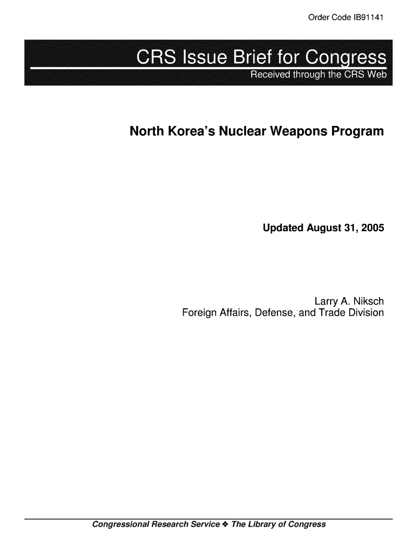 handle is hein.crs/crsmthaajro0001 and id is 1 raw text is: Order Code IB91141


North  Korea's   Nuclear   Weapons Program







                         Updated  August 31, 2005





                                   Larry A. Niksch
          Foreign Affairs, Defense, and Trade Division


Congressional Research Service + The Library of Congress


