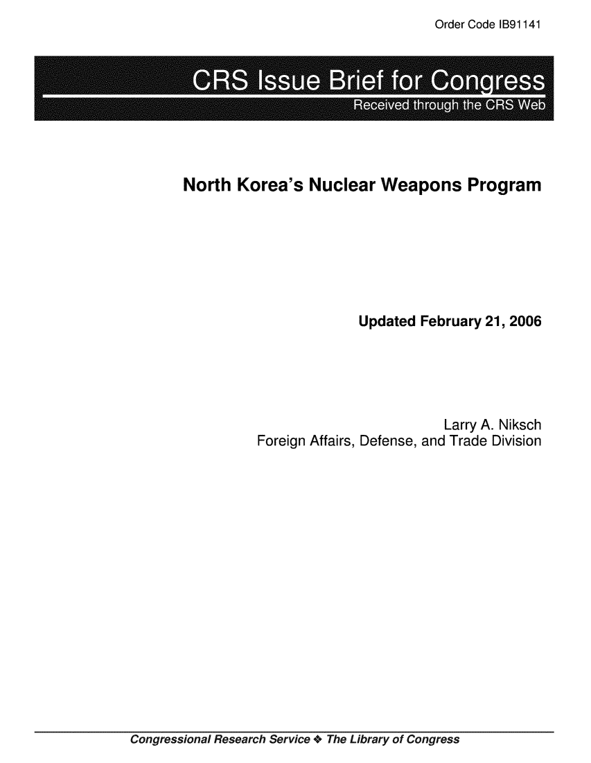 handle is hein.crs/crsmthaajrq0001 and id is 1 raw text is: Order Code IB91141


North  Korea's   Nuclear   Weapons Program







                        Updated February 21, 2006





                                    Larry A. Niksch
          Foreign Affairs, Defense, and Trade Division


Congressional Research Service + The Library of Congress


