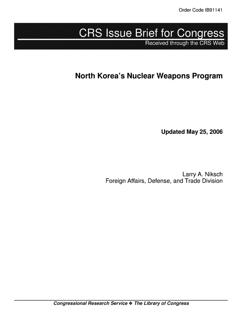 handle is hein.crs/crsmthaajrs0001 and id is 1 raw text is: Order Code IB91141


North  Korea's   Nuclear   Weapons Program







                            Updated  May 25, 2006





                                   Larry A. Niksch
          Foreign Affairs, Defense, and Trade Division


Congressional Research Service + The Library of Congress


