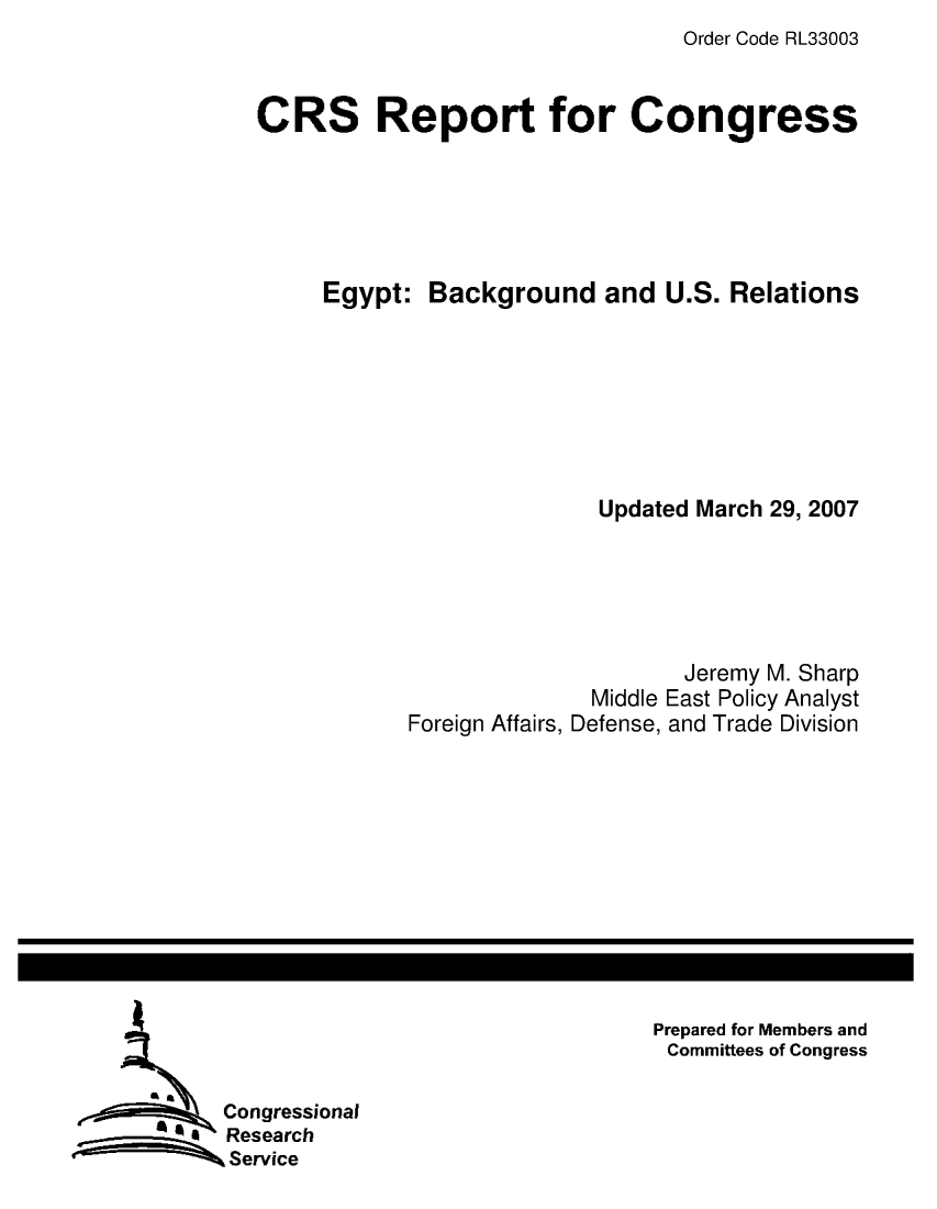 handle is hein.crs/crsmthaauth0001 and id is 1 raw text is: Order Code RL33003


CRS Report for Congress






     Egypt:  Background and U.S. Relations








                          Updated March 29, 2007






                                 Jeremy M. Sharp
                          Middle East Policy Analyst
            Foreign Affairs, Defense, and Trade Division


Prepared for Members and
Committees of Congress


      9A
           Congressional
      *  S  Research
ew          Service


