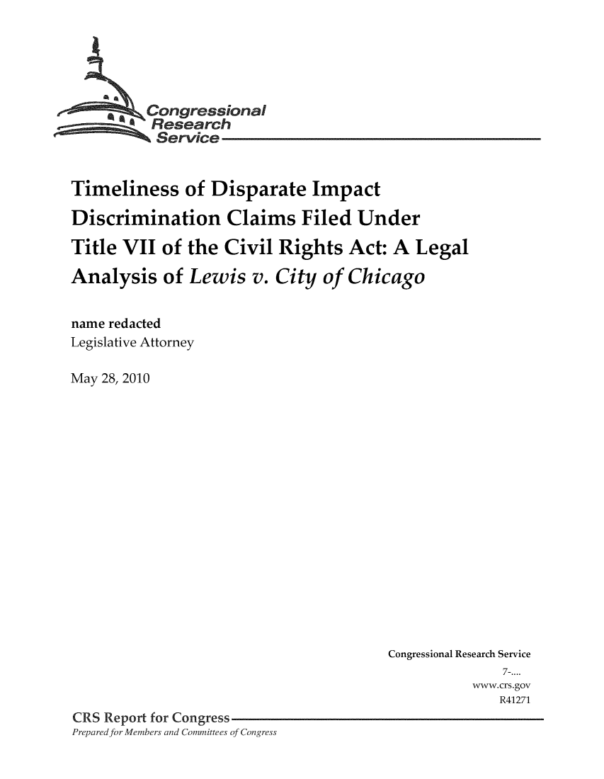 handle is hein.crs/crsmthmatho0001 and id is 1 raw text is: 






    S Congressional
          Research
          Service


Timeliness of Disparate Impact

Discrimination Claims Filed Under

Title VII  of the  Civil Rights   Act: A  Legal

Analysis   of Lewis   v. City  of Chicago


name redacted
Legislative Attorney

May 28, 2010


                                      Congressional Research Service
                                                    7-....
                                                www.crs.gov
                                                    R41271
CRS Report for Congress
Preparedfor Members and Committees of Congress


