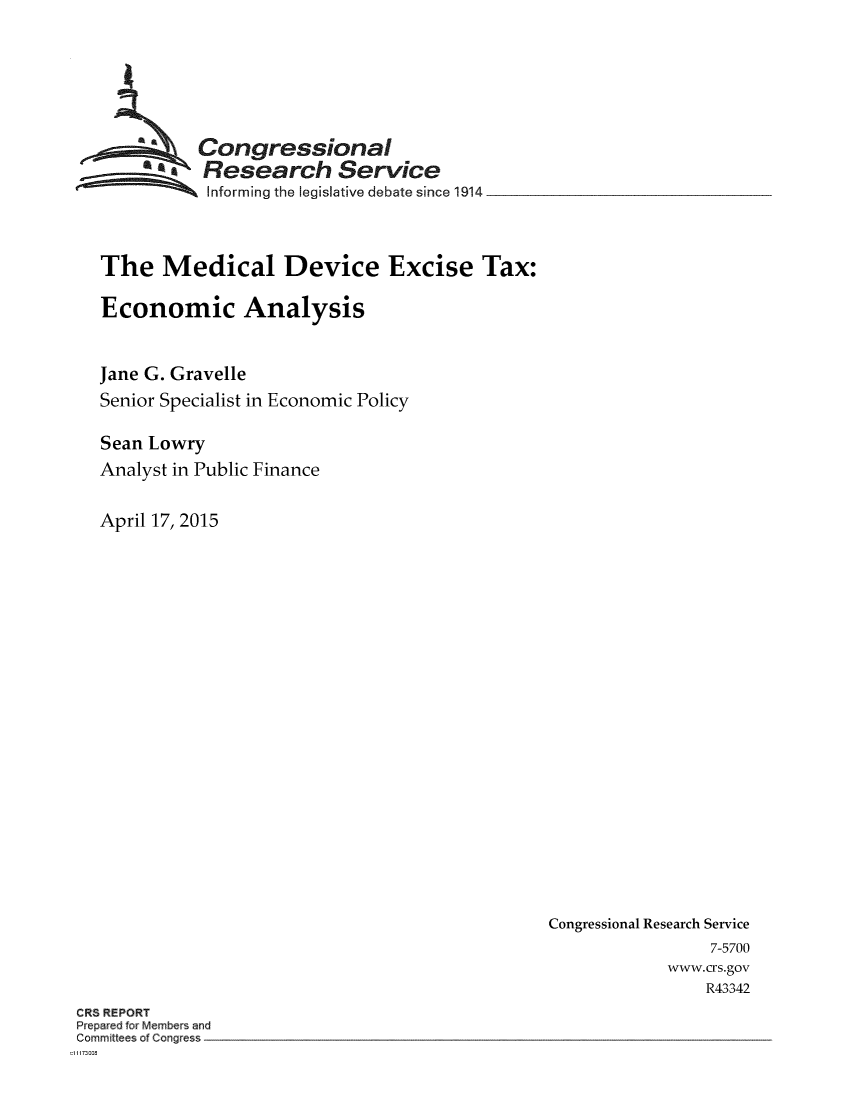handle is hein.crs/crsmthmbchi0001 and id is 1 raw text is: 






          Congressional
          'Research Service
          Informing the legislative debate since 1914



The Medical Device Excise Tax:

Economic Analysis


Jane G. Gravelle
Senior Specialist in Economic Policy

Sean Lowry
Analyst in Public Finance


April 17, 2015


Congressional Research Service
                 7-5700
            www.crs.gov
                 R43342


CRS REPORT
Prepared for Members and
Committees of Congress
d11173008


