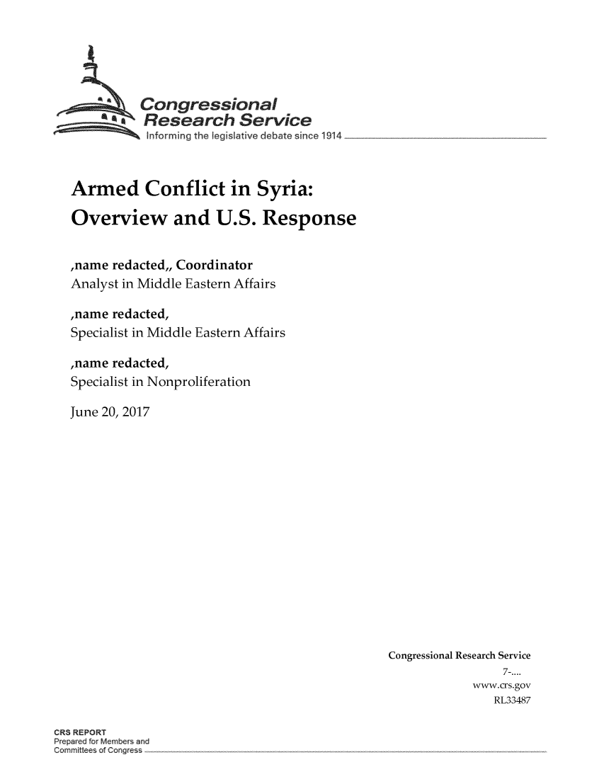 handle is hein.crs/crsmthmbczb0001 and id is 1 raw text is: 






          Congressional
     a. Research Service
 ~~ Inforrning the   legis ative debate since 1914 _



 Armed Conflict in Syria:

 Overview and U.S. Response


 ,name redacted,, Coordinator
 Analyst in Middle Eastern Affairs

 ,name redacted,
 Specialist in Middle Eastern Affairs

 ,name redacted,
 Specialist in Nonproliferation

June 20, 2017


Congressional Research Service
                 7-....
            www.crs.gov
               RL33487


CRS REPORT
Preparedfor Members and
Comaise of Congres


