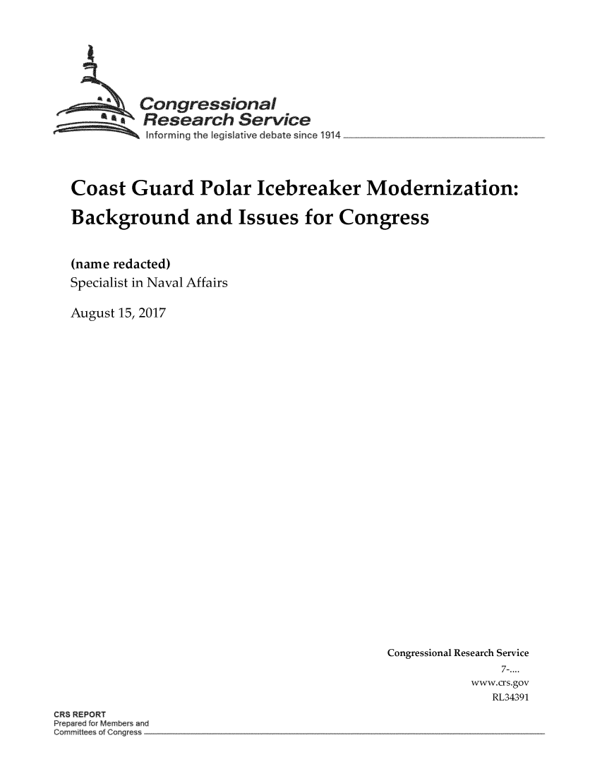 handle is hein.crs/crsmthmbddq0001 and id is 1 raw text is: 






         Congressional
       ~  Research Service
 ~~~ ~~Informing the Iegislative debate since 1914 ________________



 Coast  Guard Polar Icebreaker Modernization:

 Background and Issues for Congress


 (name redacted)
 Specialist in Naval Affairs

August 15, 2017


Congressional Research Service
               7-....
           www.crs.gov
              RL34391


CR5 REPORT
P epared fo 4embe and
Commdtee of Cor~g e


