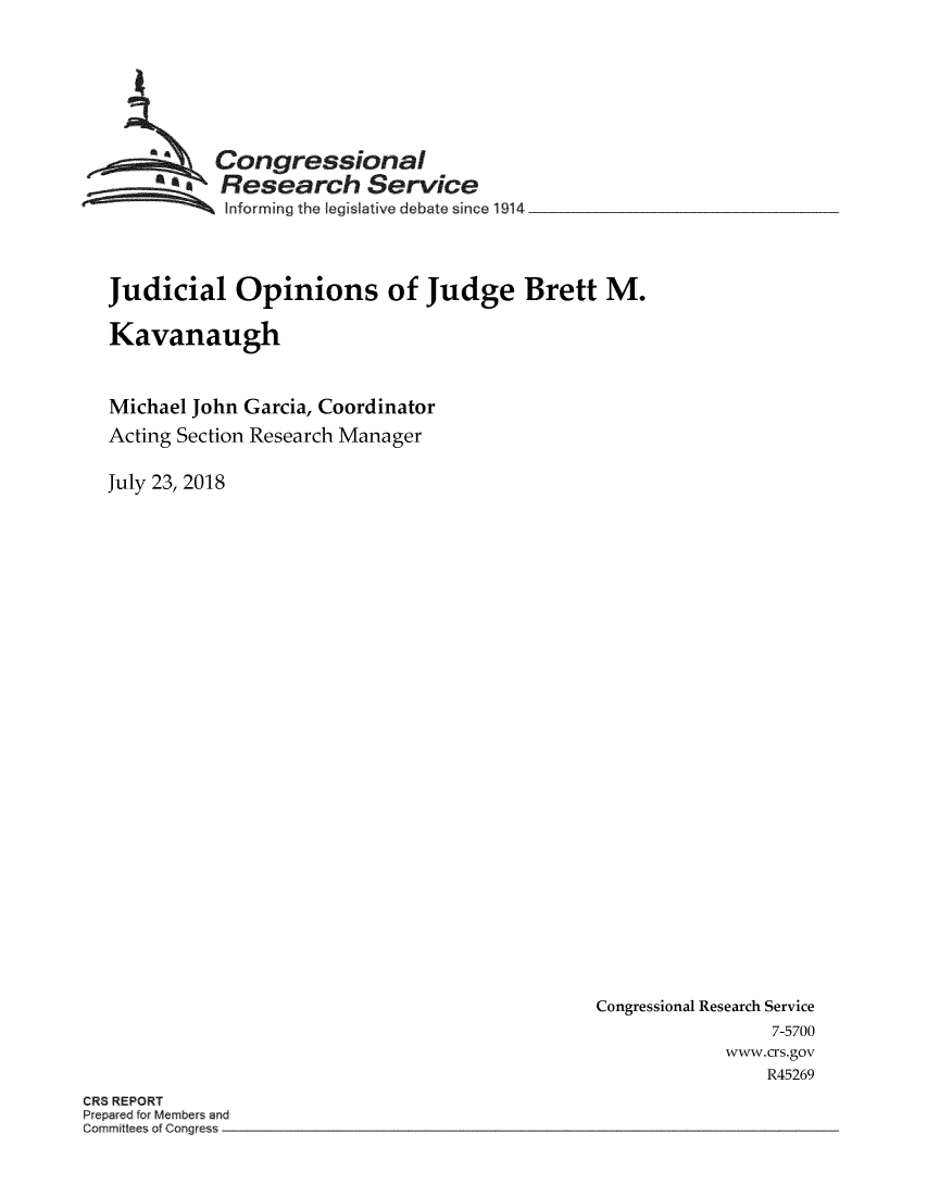 handle is hein.crs/crsmthzzbep0001 and id is 1 raw text is: 





          Congressional
          S Research   Service
          nforming the legislative debate since 1914



Judicial   Opinions of Judge Brett M.

Kavanaugh


Michael John Garcia, Coordinator
Acting Section Research Manager

July 23, 2018


Congressional Research Service
                7-5700
           www.crs.gov
               R45269


3RS REPORT


