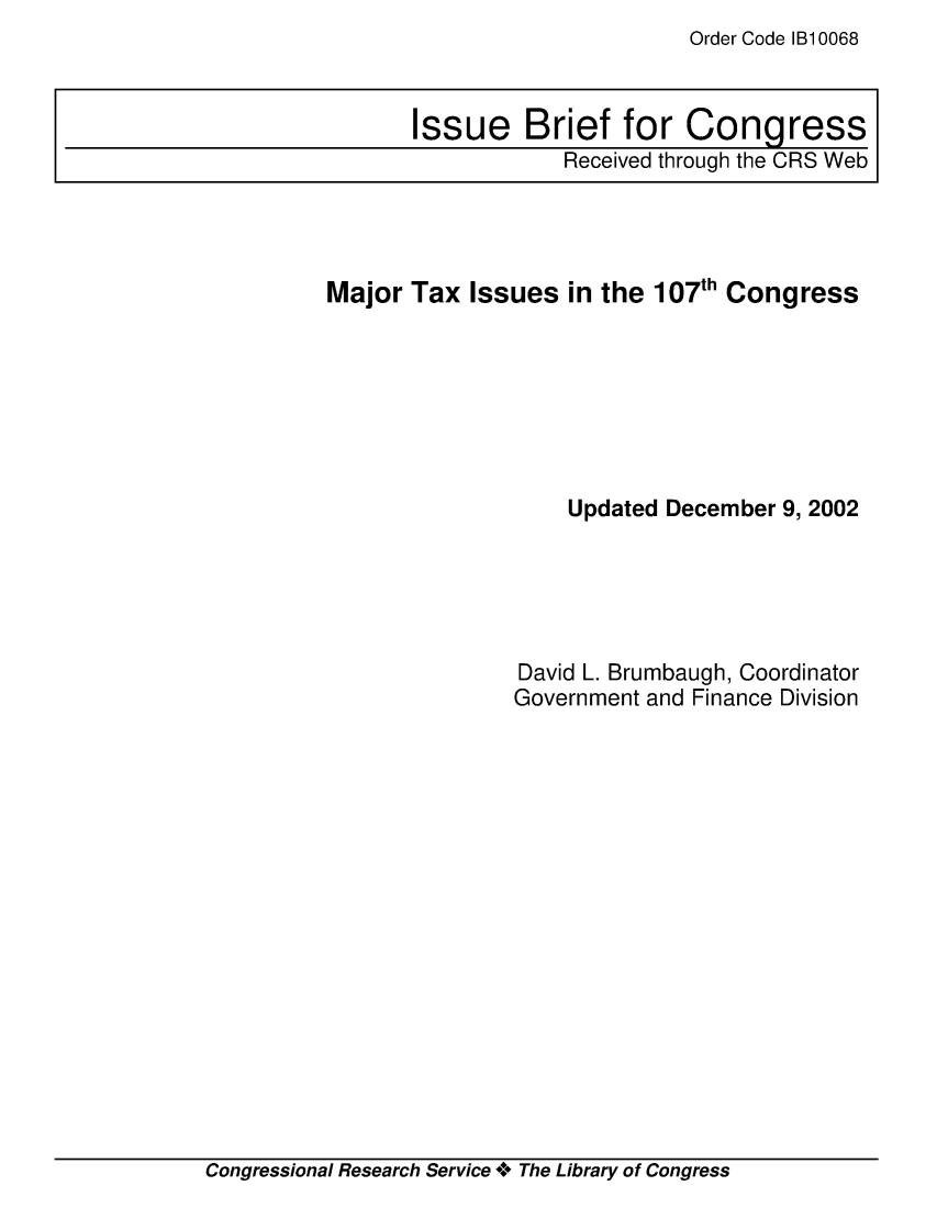 handle is hein.crs/crsuntaaatc0001 and id is 1 raw text is: Order Code 1B10068


Major Tax Issues in the 107th Congress







                   Updated December 9, 2002





               David L. Brumbaugh, Coordinator
               Government and Finance Division


Congressional Research Service ** The Library of Congress


Issue Brief for Congress
            Received through the CRS Web


