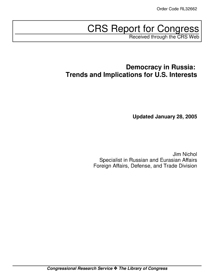 handle is hein.crs/crsuntaablc0001 and id is 1 raw text is: Order Code RL32662


                     Democracy in Russia:
Trends  and  Implications  for U.S. Interests






                        Updated January 28, 2005





                                      Jim Nichol
            Specialist in Russian and Eurasian Affairs
          Foreign Affairs, Defense, and Trade Division


Congressional Research Service + The Library of Congress


CRS Report for Congress
               Received through the CRS Web


