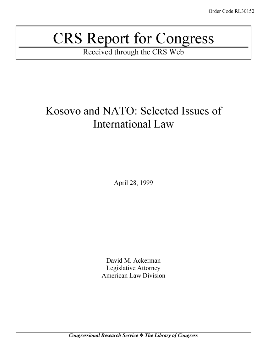 handle is hein.crs/crsuntaacon0001 and id is 1 raw text is: Order Code RL30152


Kosovo and NATO: Selected Issues of

            International   Law







                  April 28, 1999










                David M. Ackerman
                Legislative Attorney
                American Law Division


Congressional Research Service +e The Library of Congress


CRS Report for Congress
        Received through the CRS Web


