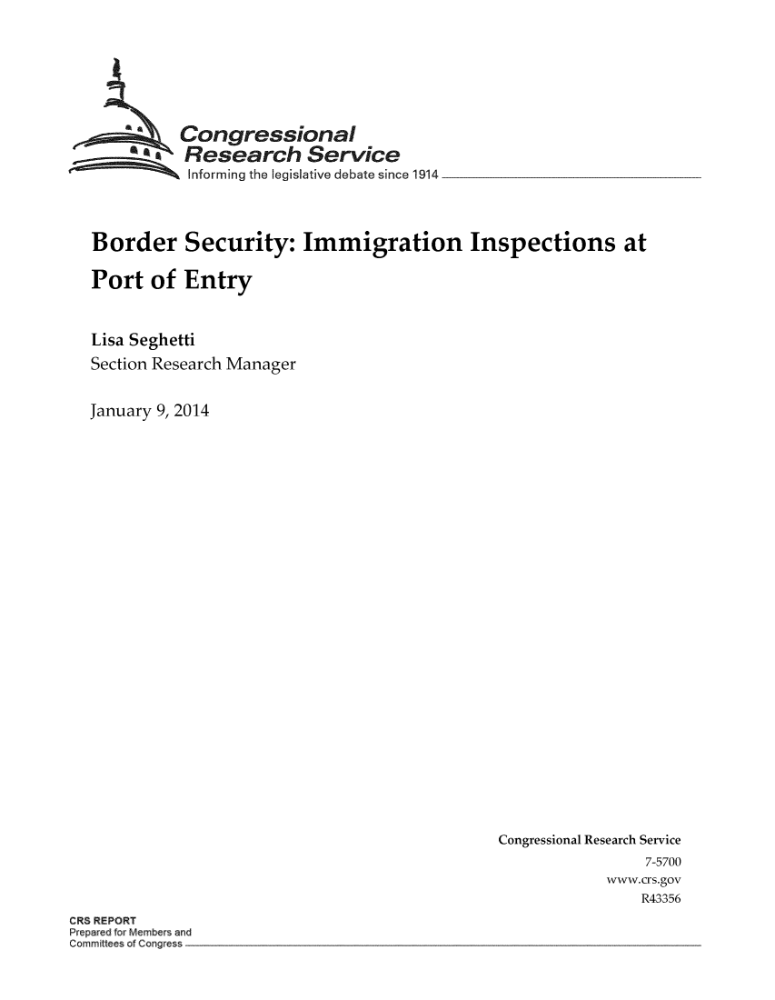 handle is hein.crs/crsuntaaipc0001 and id is 1 raw text is: 








          Congressional
          Research Service
          Informing the legislative debate since 1914




Border Security: Immigration Inspections at

Port of Entry



Lisa Seghetti
Section Research Manager


January 9, 2014


Congressional Research Service
                7-5700
            www.crs.gov
                R43356


CRS REPORT
Prepared for Members and
Committees of Congress


