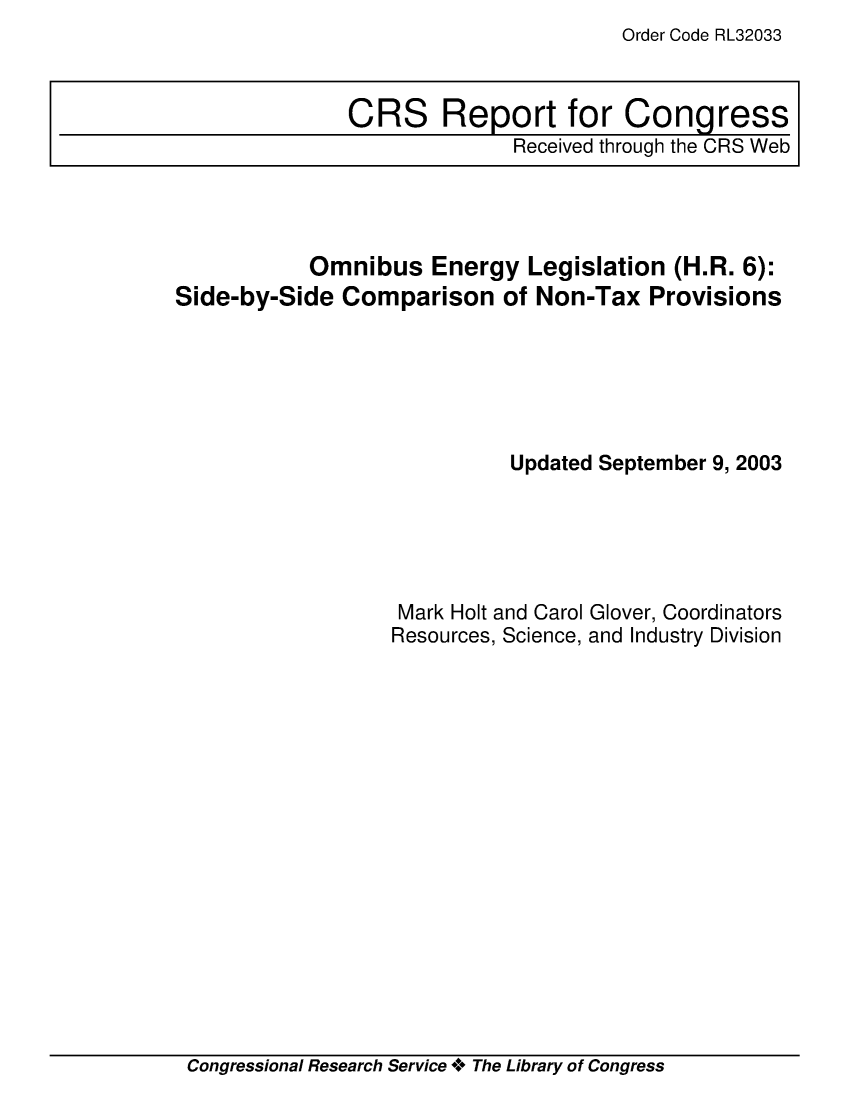 handle is hein.crs/crsuntaajlm0001 and id is 1 raw text is: Order Code RL32033


           Omnibus Energy Legislation (H.R. 6):
Side-by-Side Comparison of Non-Tax Provisions






                            Updated September 9, 2003





                   Mark Holt and Carol Glover, Coordinators
                   Resources, Science, and Industry Division


Congressional Research Service **** The Library of Congress


CRS Report for Congress
              Received through the CRS Web


