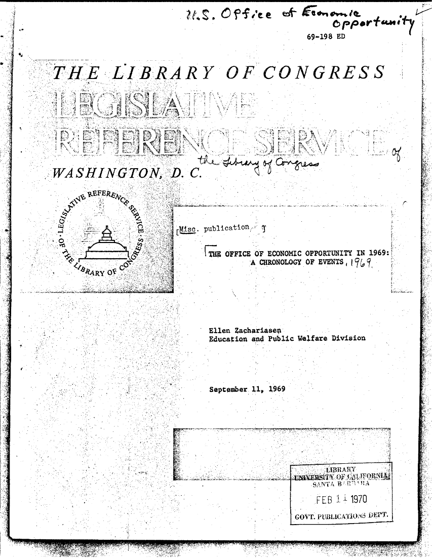 handle is hein.crs/crsuntaalci0001 and id is 1 raw text is: 







THE LIBRA











WASHINGTON, D.


oyo
       ..rMlse. puli-
  .0j


         yTRE


                      0 ppertfa .*
                   69-198 ED




RY OF CONGRESS


C.


ation,


OFFICE OF ECONOMIC OPPORTUNITY IN 1969:
    A CHRONOLOGY OF EVENTS


Ellen Zachariaset
Education an4 Public





Septomber 11, 1969


Welfare Division


77'-,


     LIBRARY
   SNTA T i

   FE B1 1970

GOVT. PU.BLICATIO()NS3 DEPT.


. - . . . . . . . . a p ->- -.,7


