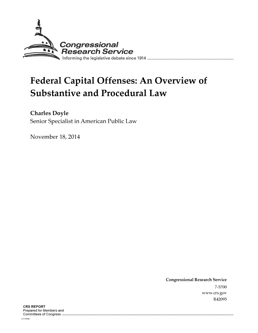 handle is hein.crs/fedcof0001 and id is 1 raw text is: 








          Congressional
     see Research Service
           SInforming the legislative debate since 1914




Federal Capital Offenses: An Overview of

Substantive and Procedural Law



Charles Doyle
Senior Specialist in American Public Law


November 18, 2014


Congressional Research Service
                7-5700
            www.crs.gov
                R42095


CRS REPORT
Prepared for Members and
Committees of Congress
d11173008


