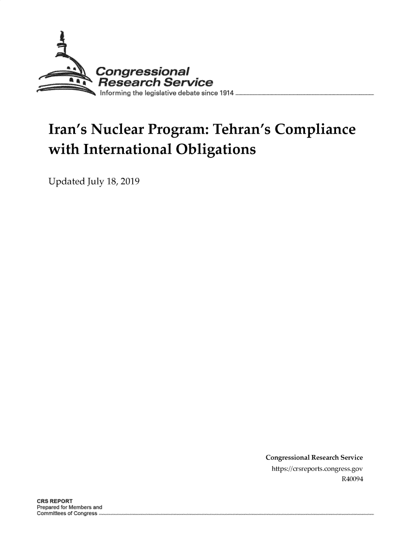 handle is hein.crs/govbame0001 and id is 1 raw text is: 







          Congressional
        aResearch Service
          Informing the legisative debate since 19414




Iran's   Nuclear Program: Tehran's Compliance

with   International Obligations



Updated July 18, 2019


Congressional Research Service
https://crsreports.congress.gov
               R40094


CRS REPORT
Pre edfo M mber and
Commit s Cong ess


