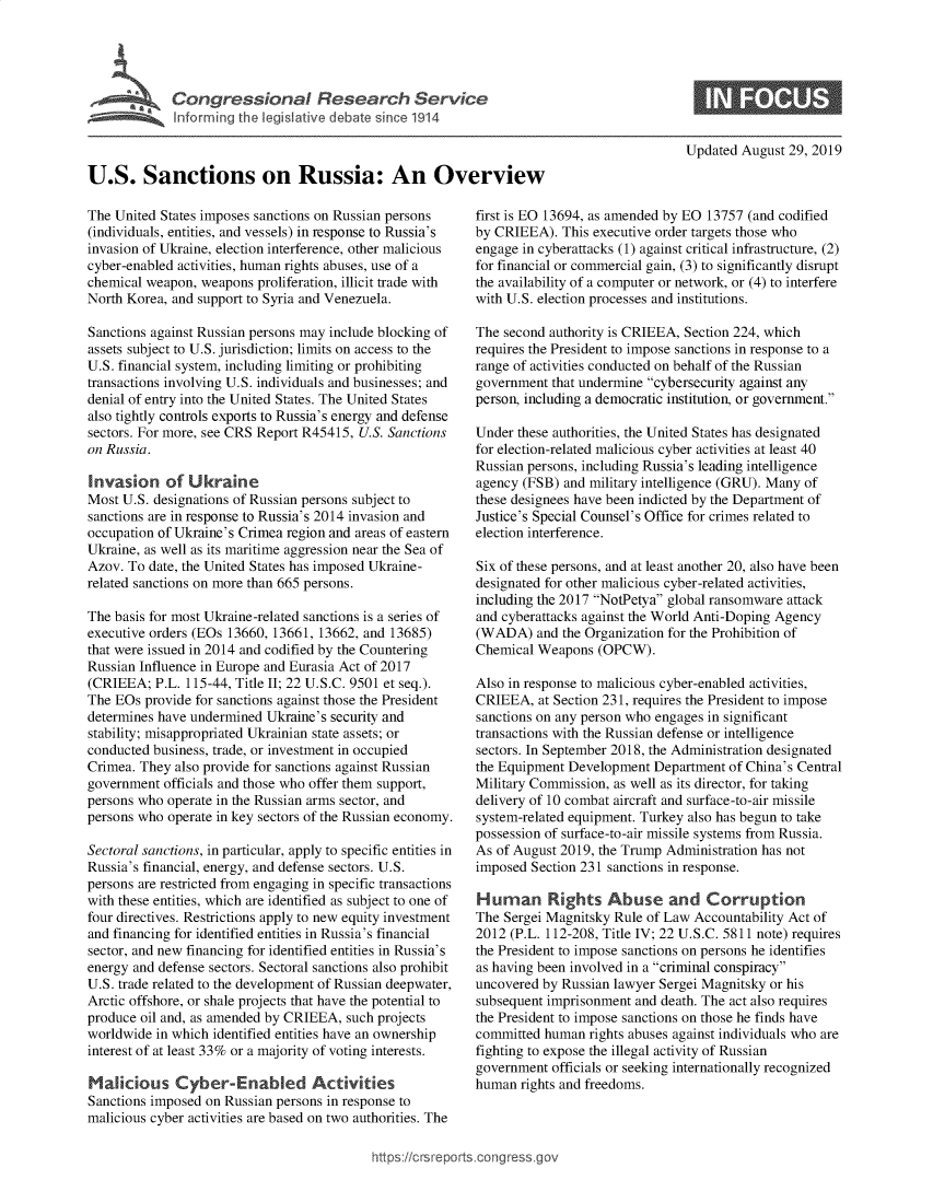handle is hein.crs/govbawr0001 and id is 1 raw text is: 




     \ ,  Congressional Research Service
             Iforming th e  iative debat   since 1914



U.S. Sanctions on Russia: An Overview


The United States imposes sanctions on Russian persons
(individuals, entities, and vessels) in response to Russia's
invasion of Ukraine, election interference, other malicious
cyber-enabled activities, human rights abuses, use of a
chemical weapon, weapons proliferation, illicit trade with
North Korea, and support to Syria and Venezuela.

Sanctions against Russian persons may include blocking of
assets subject to U.S. jurisdiction; limits on access to the
U.S. financial system, including limiting or prohibiting
transactions involving U.S. individuals and businesses; and
denial of entry into the United States. The United States
also tightly controls exports to Russia's energy and defense
sectors. For more, see CRS Report R45415, U.S. Sanctions
on Russia.

Invasion of Ukraine
Most U.S. designations of Russian persons subject to
sanctions are in response to Russia's 2014 invasion and
occupation of Ukraine's Crimea region and areas of eastern
Ukraine, as well as its maritime aggression near the Sea of
Azov. To date, the United States has imposed Ukraine-
related sanctions on more than 665 persons.

The basis for most Ukraine-related sanctions is a series of
executive orders (EOs 13660, 13661, 13662, and 13685)
that were issued in 2014 and codified by the Countering
Russian Influence in Europe and Eurasia Act of 2017
(CRIEEA; P.L. 115-44, Title II; 22 U.S.C. 9501 et seq.).
The EOs provide for sanctions against those the President
determines have undermined Ukraine's security and
stability; misappropriated Ukrainian state assets; or
conducted business, trade, or investment in occupied
Crimea. They also provide for sanctions against Russian
government officials and those who offer them support,
persons who operate in the Russian arms sector, and
persons who operate in key sectors of the Russian economy.

Sectoral sanctions, in particular, apply to specific entities in
Russia's financial, energy, and defense sectors. U.S.
persons are restricted from engaging in specific transactions
with these entities, which are identified as subject to one of
four directives. Restrictions apply to new equity investment
and financing for identified entities in Russia's financial
sector, and new financing for identified entities in Russia's
energy and defense sectors. Sectoral sanctions also prohibit
U.S. trade related to the development of Russian deepwater,
Arctic offshore, or shale projects that have the potential to
produce oil and, as amended by CRIEEA, such projects
worldwide in which identified entities have an ownership
interest of at least 33% or a majority of voting interests.

Malicious Cyber-Enabled Activities
Sanctions imposed on Russian persons in response to
malicious cyber activities are based on two authorities. The


Updated August 29, 2019


first is EO 13694, as amended by EO 13757 (and codified
by CRIEEA). This executive order targets those who
engage in cyberattacks (1) against critical infrastructure, (2)
for financial or commercial gain, (3) to significantly disrupt
the availability of a computer or network, or (4) to interfere
with U.S. election processes and institutions.

The second authority is CRIEEA, Section 224, which
requires the President to impose sanctions in response to a
range of activities conducted on behalf of the Russian
government that undermine cybersecurity against any
person, including a democratic institution, or government.

Under these authorities, the United States has designated
for election-related malicious cyber activities at least 40
Russian persons, including Russia's leading intelligence
agency (FSB) and military intelligence (GRU). Many of
these designees have been indicted by the Department of
Justice's Special Counsel's Office for crimes related to
election interference.

Six of these persons, and at least another 20, also have been
designated for other malicious cyber-related activities,
including the 2017 NotPetya global ransomware attack
and cyberattacks against the World Anti-Doping Agency
(WADA) and the Organization for the Prohibition of
Chemical Weapons (OPCW).

Also in response to malicious cyber-enabled activities,
CRIEEA, at Section 231, requires the President to impose
sanctions on any person who engages in significant
transactions with the Russian defense or intelligence
sectors. In September 2018, the Administration designated
the Equipment Development Department of China's Central
Military Commission, as well as its director, for taking
delivery of 10 combat aircraft and surface-to-air missile
system-related equipment. Turkey also has begun to take
possession of surface-to-air missile systems from Russia.
As of August 2019, the Trump Administration has not
imposed Section 231 sanctions in response.

Human Rights Abuse and Corruption
The Sergei Magnitsky Rule of Law Accountability Act of
2012 (P.L. 112-208, Title IV; 22 U.S.C. 5811 note) requires
the President to impose sanctions on persons he identifies
as having been involved in a criminal conspiracy
uncovered by Russian lawyer Sergei Magnitsky or his
subsequent imprisonment and death. The act also requires
the President to impose sanctions on those he finds have
committed human rights abuses against individuals who are
fighting to expose the illegal activity of Russian
government officials or seeking internationally recognized
human rights and freedoms.


httfps:!crsreports cong ress.g



