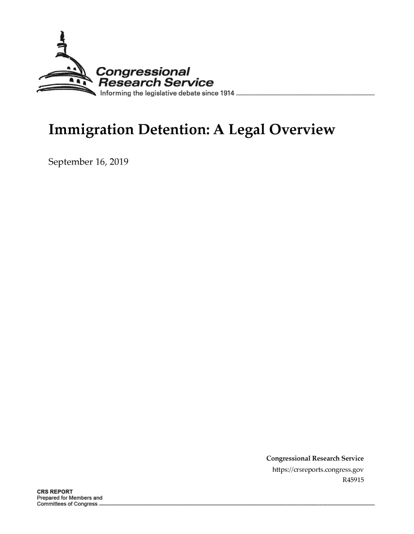 handle is hein.crs/govbbbb0001 and id is 1 raw text is: 








          Congressional
          Research Service
~ Informing the legislative debate since 1914


   Immigration Detention: A Legal Overview



   September 16, 2019






































                                                  Congressional Research Service
                                                  https://crsreports.congress.gov
                                                                  R45915
CRS REPORT
Prepared frMembers and
Commitees of Cogress


