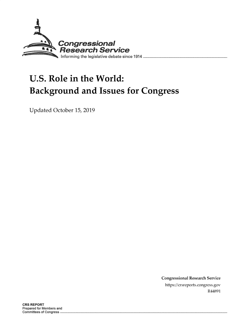 handle is hein.crs/govbbjq0001 and id is 1 raw text is: 








  ~Congressional
  ~Research Service

           Informing the legislative debate since 1914




U.S. Role in the World:

Background and Issues for Congress



Updated October 15, 2019


Congressional Research Service
https://crsreports.congress.gov
                R44891


CR8 REPORT
Prepared for Members and
Committees of Congress


