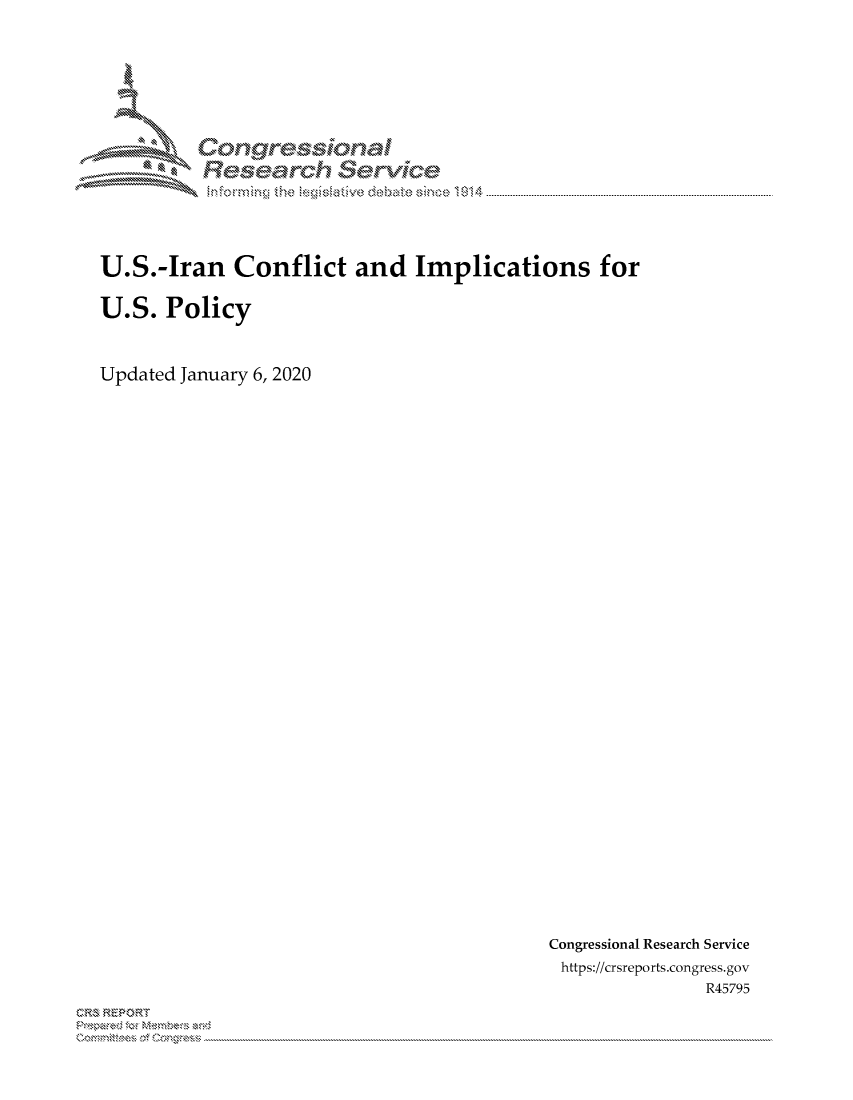 handle is hein.crs/govbkxz0001 and id is 1 raw text is: 






         Corngr-msonal
            Tesarch erVice




U.S.-Iran Conflict and Implications for

U.S. Policy


Updated January 6, 2020


Congressional Research Service
https://crsreports.congress.gov
               R45795


C,'-M REPORT
           . .....................................................................................................................................................................................................................


