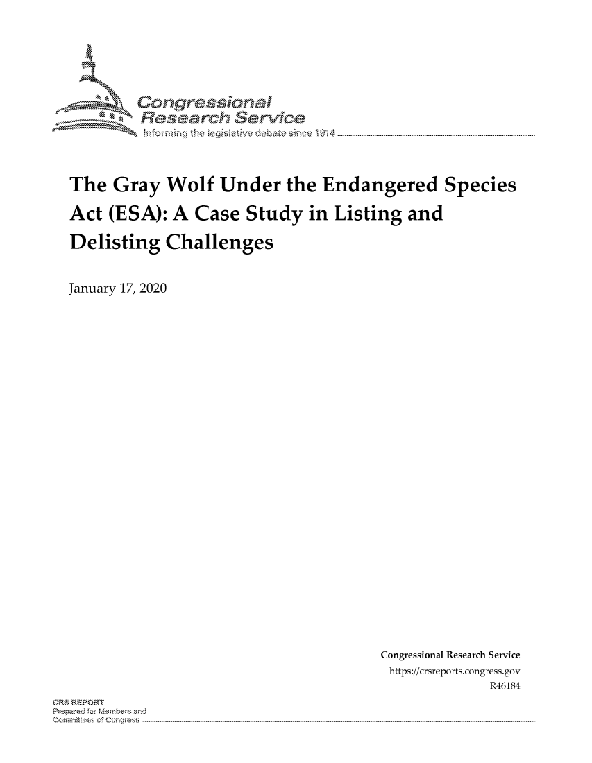 handle is hein.crs/govblyw0001 and id is 1 raw text is: 





Corngr-msonal
  Resemch erVice


The Gray Wolf Under the Endangered Species

Act (ESA): A Case Study in Listing and

Delisting Challenges


January 17, 2020


Congressional Research Service
https://crsreports.congress.gov
             R46184


C,'-M REPORT
          . .....................................................................................................................................................................................................................


