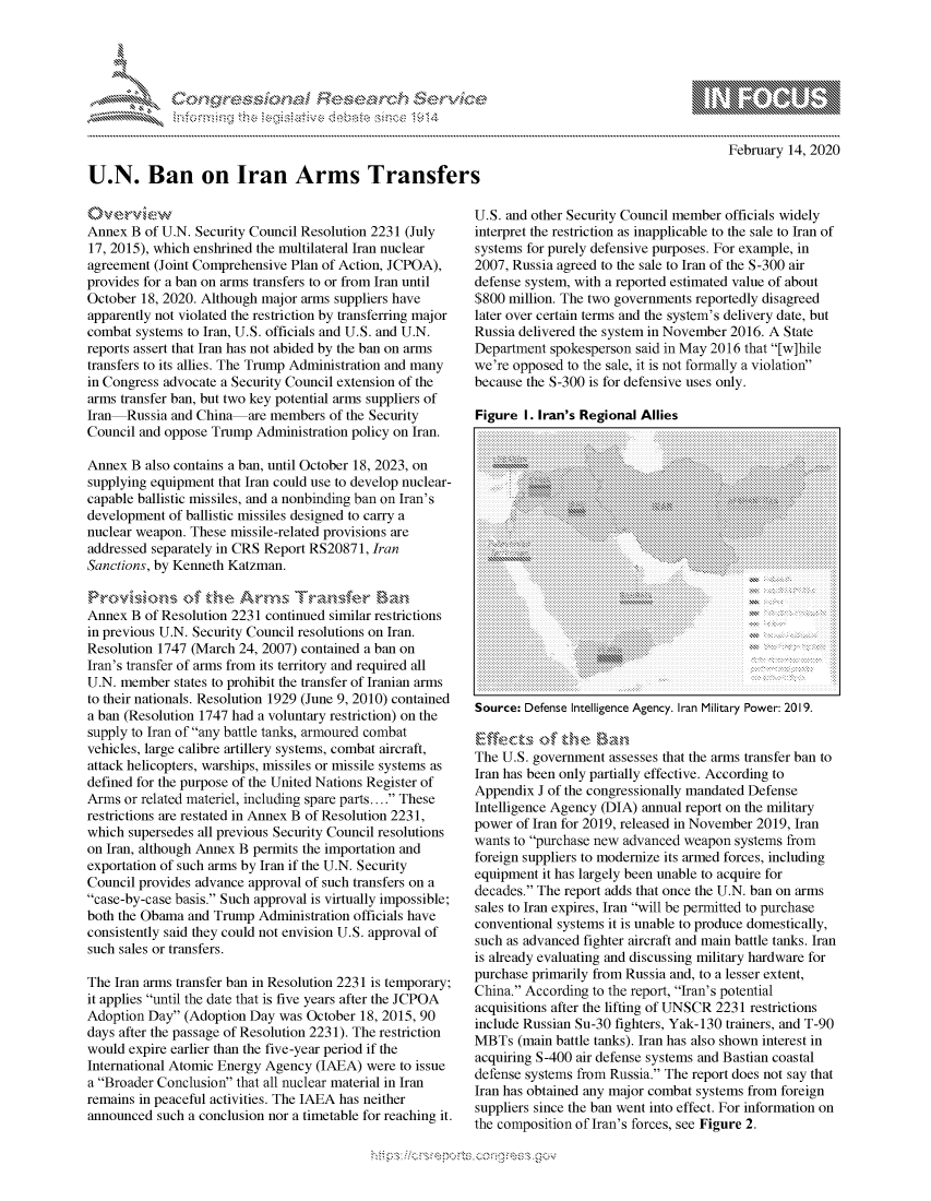 handle is hein.crs/govcaex0001 and id is 1 raw text is: 









U.N. Ban on Iran Arms Transfers


February 14, 2020


Annex B of U.N. Security Council Resolution 2231 (July
17, 2015), which enshrined the multilateral Iran nuclear
agreement (Joint Comprehensive Plan of Action, JCPOA),
provides for a ban on arms transfers to or from Iran until
October 18, 2020. Although major arms suppliers have
apparently not violated the restriction by transferring major
combat systems to Iran, U.S. officials and U.S. and U.N.
reports assert that Iran has not abided by the ban on arms
transfers to its allies. The Trump Administration and many
in Congress advocate a Security Council extension of the
arms transfer ban, but two key potential arms suppliers of
Iran Russia and China are members of the Security
Council and oppose Trump Administration policy on Iran.

Annex B also contains a ban, until October 18, 2023, on
supplying equipment that Iran could use to develop nuclear-
capable ballistic missiles, and a nonbinding ban on Iran's
development of ballistic missiles designed to carry a
nuclear weapon. These missile-related provisions are
addressed separately in CRS Report RS20871, Iran
Sanctions, by Kenneth Katzman.


Annex B of Resolution 2231 continued similar restrictions
in previous U.N. Security Council resolutions on Iran.
Resolution 1747 (March 24, 2007) contained a ban on
Iran's transfer of arms from its territory and required all
U.N. member states to prohibit the transfer of Iranian arms
to their nationals. Resolution 1929 (June 9, 2010) contained
a ban (Resolution 1747 had a voluntary restriction) on the
supply to Iran of any battle tanks, armoured combat
vehicles, large calibre artillery systems, combat aircraft,
attack helicopters, warships, missiles or missile systems as
defined for the purpose of the United Nations Register of
Arms or related materiel, including spare parts.... These
restrictions are restated in Annex B of Resolution 2231,
which supersedes all previous Security Council resolutions
on Iran, although Annex B permits the importation and
exportation of such arms by Iran if the U.N. Security
Council provides advance approval of such transfers on a
case-by-case basis. Such approval is virtually impossible;
both the Obama and Trump Administration officials have
consistently said they could not envision U.S. approval of
such sales or transfers.

The Iran arms transfer ban in Resolution 2231 is temporary;
it applies until the date that is five years after the JCPOA
Adoption Day (Adoption Day was October 18, 2015, 90
days after the passage of Resolution 2231). The restriction
would expire earlier than the five-year period if the
International Atomic Energy Agency (IAEA) were to issue
a Broader Conclusion that all nuclear material in Iran
remains in peaceful activities. The IAEA has neither
announced such a conclusion nor a timetable for reaching it.


U.S. and other Security Council member officials widely
interpret the restriction as inapplicable to the sale to Iran of
systems for purely defensive purposes. For example, in
2007, Russia agreed to the sale to Iran of the S-300 air
defense system, with a reported estimated value of about
$800 million. The two governments reportedly disagreed
later over certain terms and the system's delivery date, but
Russia delivered the system in November 2016. A State
Department spokesperson said in May 2016 that [w]hile
we're opposed to the sale, it is not formally a violation
because the S-300 is for defensive uses only.

Figure I. Iran's Regional Allies


Source: Defense Intelligence Agency. Iran Military Power: 2019.

Ezff~fects, <A' the  a,
The U.S. government assesses that the arms transfer ban to
Iran has been only partially effective. According to
Appendix J of the congressionally mandated Defense
Intelligence Agency (DIA) annual report on the military
power of Iran for 2019, released in November 2019, Iran
wants to purchase new advanced weapon systems from
foreign suppliers to modernize its armed forces, including
equipment it has largely been unable to acquire for
decades. The report adds that once the U.N. ban on arms
sales to Iran expires, Iran will be permitted to purchase
conventional systems it is unable to produce domestically,
such as advanced fighter aircraft and main battle tanks. Iran
is already evaluating and discussing military hardware for
purchase primarily from Russia and, to a lesser extent,
China. According to the report, Iran's potential
acquisitions after the lifting of UNSCR 2231 restrictions
include Russian Su-30 fighters, Yak-130 trainers, and T-90
MBTs (main battle tanks). Iran has also shown interest in
acquiring S-400 air defense systems and Bastian coastal
defense systems from Russia. The report does not say that
Iran has obtained any major combat systems from foreign
suppliers since the ban went into effect. For information on
the composition of Iran's forces, see Figure 2.


K~:>


           ......................
                 . ...................
                 .............
                    ..........
                    ..........
                    ..........
            ............  ...............
            n   ........ .. ........
     ...............
     ..............
              .........................
  ........... -  ..........................
.. .........................................
  ..........  ..............................
     * *** ...............
     ......................
       .............................
              ............


      ...................
  ............................    .................  .......
               .....................
  ..................... X.X.:
................................
........................        ...............................
                       .............
      ..........
.......................
.............................................................
..........
..........


         p\w -- , gn'a', goo
mppm qq\
a              , q
'S              I
11LULANUALiN,


