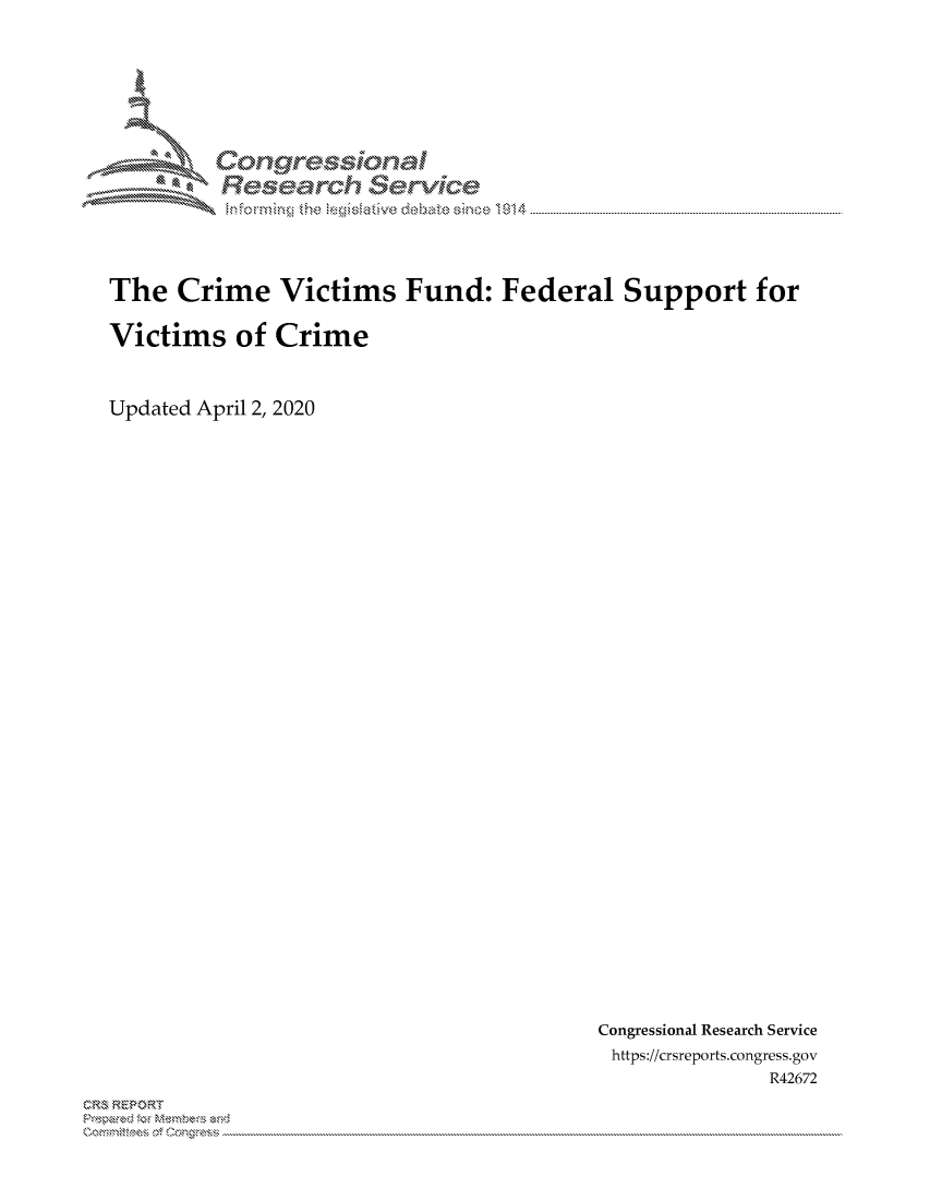 handle is hein.crs/govcxzy0001 and id is 1 raw text is: 






Corngr-msonal
  Resarch   eCIvlce


The Crime Victims Fund: Federal Support for

Victims of Crime


Updated April 2, 2020


Congressional Research Service
https://crsreports.congress.gov
              R42672


C,'-M REPORT
          . .....................................................................................................................................................................................................................


