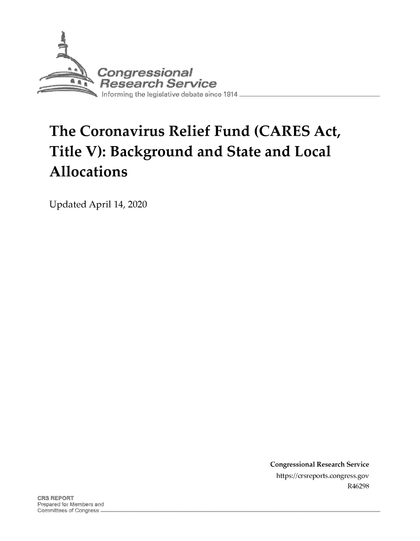 handle is hein.crs/govdaiv0001 and id is 1 raw text is: 




IX'

    on           aa

             gyre-sq,


The Coronavirus Relief Fund (CARES Act,

Title V): Background and State and Local

Allocations



Updated April 14, 2020


Congressional Research Service
https://crsreports.congress.gov
             R46298


2


