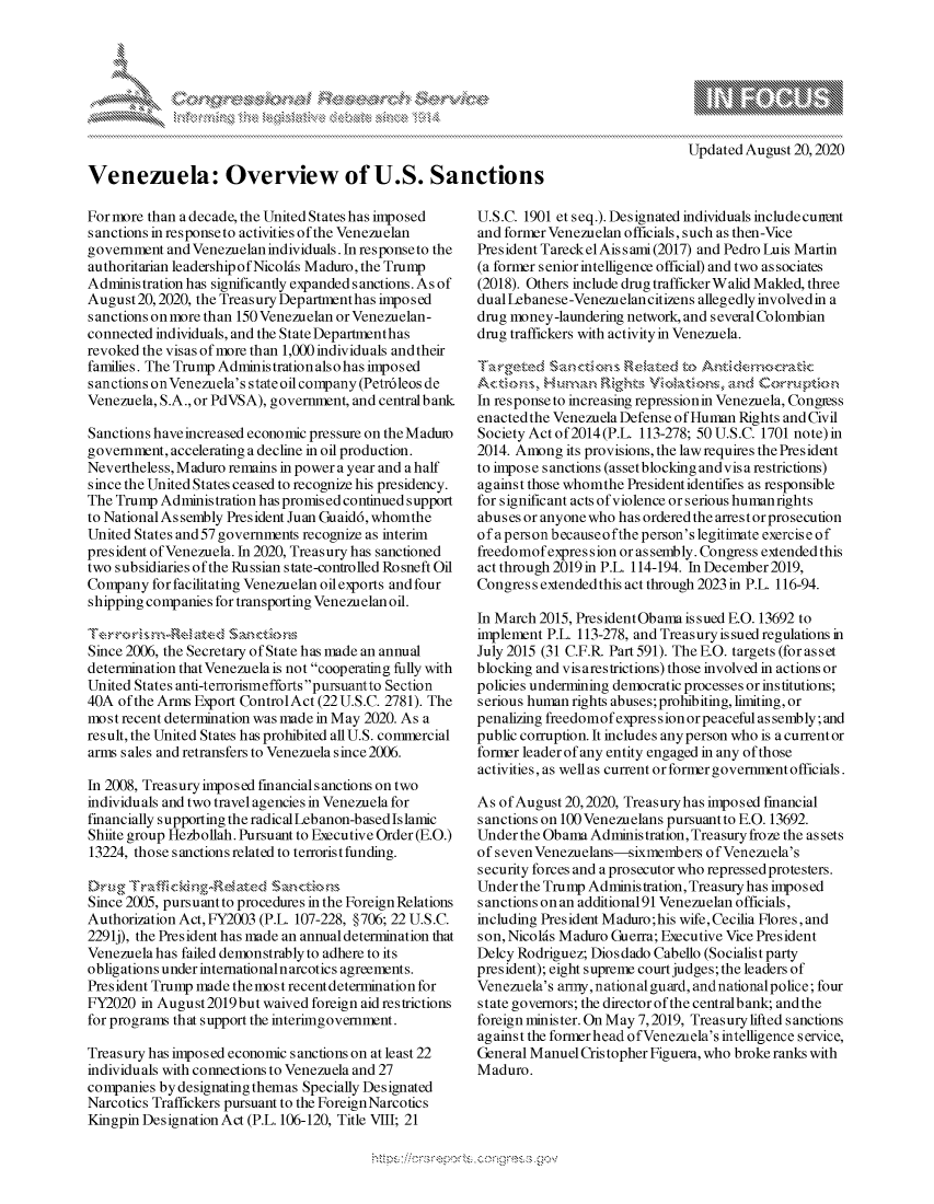 handle is hein.crs/govdble0001 and id is 1 raw text is: 









Venezuela: Overview of U.S. Sanctions


For more than a decade, the United States has imposed
sanctions in response to activities ofthe Venezuelan
government and Venezuelan individuals. In response to the
authoritarian leadershipof Nicolds Maduro, the Trump
Adminis tration has significantly expanded sanctions. As of
August20,2020, the TreasuryDepartmenthas  imposed
sanctions on more than 150 Venezuelan or Venezuelan-
connected individuals, and the State Departmenthas
revoked the visas of more than 1,000 individuals andtheir
families. The Trump Administrationalsohas imposed
sanctions on Venezuela's state oil company (Petr6leos de
Venezuela, S.A., or PdVSA), government, and central bank

Sanctions have increased economic pressure on the Maduo
government, accelerating a decline in oil production.
Nevertheless, Maduro remains in power a year and a half
since the United States ceased to recognize his presidency.
The Trump Administration has promised continued support
to National As sembly President Juan Guaid6, whomthe
United States and 57 governments recognize as interim
president of Venezuela. In 2020, Treasury has sanctioned
two subsidiaries of the Russian state-controlled Rosneft Oil
Company  for facilitating Venezuelan oil exports and four
shipping companies for transporting Venezuelan oil.

TerrrsnRated~ Santios
Since 2006, the Secretary of State has made an annual
determination that Venezuelais not cooperating fully with
United States anti-terrorismefforts pursuantto Section
40A of the Arms Export ControlAct (22U.S.C. 2781). The
most recent determination was made in May 2020. As a
result, the United States has prohibited all U.S. commercial
arms sales and retransfers to Venezuela since 2006.

In 2008, Treasury imposed fmancialsanctions on two
individuals and two travel agencies in Venezuela for
financially supporting the radical Lebanon-basedIslamic
Shiite group Hezbollah. Pursuant to Executive Order (E.O.)
13224, those sanctions related to terrorist funding.

Drg   Tfficking:Rebted Sanctions
Since 2005, pursuant to procedures in the Foreign Relations
Authorization Act, FY2003 (P.L. 107-228, §706; 22 U.S.C.
2291j), the President has made an annual determination that
Venezuela has failed demonstrably to adhere to its
obligations under intemationalnarcotics agreements.
President Trump made themost recent determination for
FY2020  in August2019but waived foreign aid restrictions
for programs that support the interimgovernment.

Treasury has imposed economic sanctions on at least 22
individuals with connections to Venezuela and 27
companies by designating themas Specially Designated
Narcotics Traffickers pursuant to the Foreign Narcotics
Kingpin Designation Act (P.L. 106-120, Title VIII; 21


Updated August 20,2020


U.S.C. 1901 et seq.). Designated individuals includecunent
and former Venezuelan officials, such as then-Vice
President TareckelAissami(2017) and Pedro Luis Martin
(a former senior intelligence official) and two associates
(2018). Others include drug trafficker Walid Makled, three
dual Lebanese-Venezuelan citizens allegedly involved in a
drug money-laundering network, and several Colombian
drug traffickers with activity in Venezuela.

    ageted Sa    os     lted to Antdn       a
SAtonsua Rgt Violatio'xns and Corrtion
In response to increasing repressionin Venezuela, Congress
enacted the Venezuela Defense offHuman Rights and Civil
Society Act of 2014(P.L. 113-278; 50 U.S.C. 1701 note)in
2014. Among  its provisions, the law requires the President
to impose sanctions (assetblockingandvisa restrictions)
against those whomthe President identifies as responsible
for significant acts of violence or serious human rights
abuses or anyone who has ordered the arrestor prosecution
ofa person becauseofthe person's legitimate exercise of
freedomofexpression orassembly. Congress extendedthis
act through 2019in P.L. 114-194. In December 2019,
Congress extendedthis act through 2023 in P.L. 116-94.

In March 2015, PresidentObama issued E.O. 13692 to
implement P.L. 113-278, and Treasury issued regulations in
July 2015 (31 C.F.R. Part 591). The E.O. targets (for as set
blocking and vis arestrictions) those involved in actions or
policies undermining democratic processes or institutions;
serious human rights abuses; prohibiting, limiting, or
penalizing freedomof expressionorpeacefulassembly;and
public corruption. It includes any person who is acurrentor
former leader of any entity engaged in any of those
activities, as well as current or forner government officials.

As ofAugust  20,2020, Treasuryhas imposed financial
sanctions on 100 Venezuelans pursuant to E.O. 13692.
Under the Obama Administration, Treasury froze the as sets
of seven Venezuelans-sixmembers  ofVenezuela's
security forces and aprosecutor who repressed protesters.
Under the Trump Administration, Treasury has imposed
sanctions on an additional91 Venezuelan officials,
including President Maduro;his wife,Cecilia Flores, and
son, Nicolds Maduro Guerra; Executive Vice President
Delcy Rodriguez; Diosdado Cabello (Socialist party
president); eight supreme court judges; the leaders of
Venezuela's army, nationalguard, andnational police; four
state governors; the directorof the centralbank; and the
foreign minister. On May 7,2019, Treasury lifted sanctions
against the formerhead ofVenezuela's intelligence service,
General Manuel Cristopher Figuera, who broke ranks with
Maduro.


