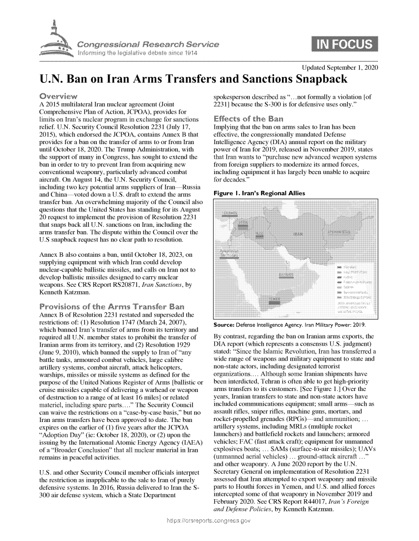 handle is hein.crs/govdblp0001 and id is 1 raw text is: 




FF.


                                                                                        Updated September  1, 2020

U.N. Ban on Iran Arms Transfers and Sanctions Snapback


Olverview
A 2015 multilateral Iran nuclear agreement (Joint
Comprehensive  Plan of Action, JCPOA), provides for
limits on Iran's nuclear program in exchange for sanctions
relief. U.N. Security Council Resolution 2231 (July 17,
2015), which endorsed the JCPOA, contains Annex B that
provides for a ban on the transfer of arms to or from Iran
until October 18, 2020. The Trump Administration, with
the support of many in Congress, has sought to extend the
ban in order to try to prevent Iran from acquiring new
conventional weaponry, particularly advanced combat
aircraft. On August 14, the U.N. Security Council,
including two key potential arms suppliers of Iran-Russia
and China-voted  down  a U.S. draft to extend the arms
transfer ban. An overwhelming majority of the Council also
questions that the United States has standing for its August
20 request to implement the provision of Resolution 2231
that snaps back all U.N. sanctions on Iran, including the
arms transfer ban. The dispute within the Council over the
U.S snapback request has no clear path to resolution.

Annex  B also contains a ban, until October 18, 2023, on
supplying equipment with which Iran could develop
nuclear-capable ballistic missiles, and calls on Iran not to
develop ballistic missiles designed to carry nuclear
weapons. See CRS  Report RS20871, Iran Sanctions, by
Kenneth Katzman.

Provisions of the Arms-,,\ Transfier Bank-
Annex  B of Resolution 2231 restated and superseded the
restrictions of: (1) Resolution 1747 (March 24, 2007),
which banned Iran's transfer of arms from its territory and
required all U.N. member states to prohibit the transfer of
Iranian arms from its territory, and (2) Resolution 1929
(June 9, 2010), which banned the supply to Iran of any
battle tanks, armoured combat vehicles, large calibre
artillery systems, combat aircraft, attack helicopters,
warships, missiles or missile systems as defined for the
purpose of the United Nations Register of Arms [ballistic or
cruise missiles capable of delivering a warhead or weapon
of destruction to a range of at least 16 miles] or related
materiel, including spare parts.... The Security Council
can waive the restrictions on a case-by-case basis, but no
Iran arms transfers have been approved to date. The ban
expires on the earlier of (1) five years after the JCPOA
Adoption Day  (ie: October 18, 2020), or (2) upon the
issuing by the International Atomic Energy Agency (IAEA)
of a Broader Conclusion that all nuclear material in Iran
remains in peaceful activities.

U.S. and other Security Council member officials interpret
the restriction as inapplicable to the sale to Iran of purely
defensive systems. In 2016, Russia delivered to Iran the S-
300 air defense system, which a State Department


spokesperson described as ...not formally a violation [of
2231] because the S-300 is for defensive uses only.

Elffects  of the  Ban-,
Implying that the ban on arms sales to Iran has been
effective, the congressionally mandated Defense
Intelligence Agency (DIA) annual report on the military
power of Iran for 2019, released in November 2019, states
that Iran wants to purchase new advanced weapon systems
from foreign suppliers to modernize its armed forces,
including equipment it has largely been unable to acquire
for decades.

Figure  I. Iran's Regional Allies


Source: Defense Intelligence Agency. Iran Military Power: 2019.
By contrast, regarding the ban on Iranian arms exports, the
DIA  report (which represents a consensus U.S. judgment)
stated: Since the Islamic Revolution, Iran has transferred a
wide range of weapons and military equipment to state and
non-state actors, including designated terrorist
organizations.... Although some Iranian shipments have
been interdicted, Tehran is often able to get high-priority
arms transfers to its customers. [See Figure 1.] Over the
years, Iranian transfers to state and non-state actors have
included communications equipment; small arms-such  as
assault rifles, sniper rifles, machine guns, mortars, and
rocket-propelled grenades (RPGs)-and ammunition;  ...
artillery systems, including MRLs (multiple rocket
launchers) and battlefield rockets and launchers; armored
vehicles; FAC (fast attack craft); equipment for unmanned
explosives boats; ... SAMs (surface-to-air missiles); UAVs
(unmanned  aerial vehicles) ... ground-attack aircraft ...
and other weaponry. A June 2020 report by the U.N.
Secretary General on implementation of Resolution 2231
assessed that Iran attempted to export weaponry and missile
parts to Houthi forces in Yemen, and U.S. and allied forces
intercepted some of that weaponry in November 2019 and
February 2020. See CRS Report R44017, Iran 's Foreign
and Defense Policies, by Kenneth Katzman.


hips!!-----po-----ong-ess gov


    .... ...................
       ..................
                 .. .........
            ...........................
                  ..............
             . . ....... .....
           ......................
        ...........................
........  ....................  ............
..... . .... - ....... .............
.. ....................
      ...........
           .......................


    ............................  ........  .......  ..........
       ......................    ..........  ...........

.......................
                     .................
......................... .... ............... -
                  .......................
.................................................................
...........................  ...........


gognpo               goo
g
               , q
'S
a  X
11LULKWALiN,


