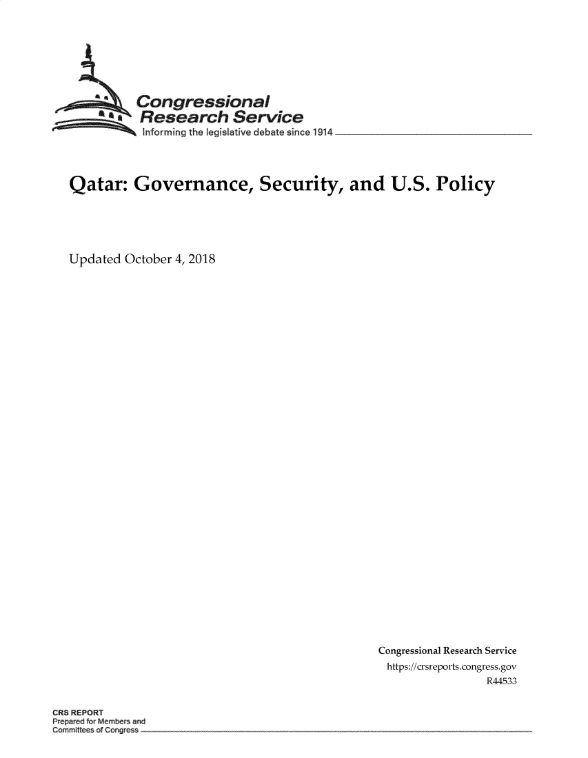 handle is hein.crs/govebcz0001 and id is 1 raw text is: 








          Congressional
          SResearch Service
          Informing the legislative debate since 194




Qatar: Governance, Security, and U.S. Policy






Updated  October 4, 2018


Congressional Research Service
https://crsreports.congress.gov
                 R44533


CRS REPORT
P epaed for Memnber and
Commiat es a Congres


