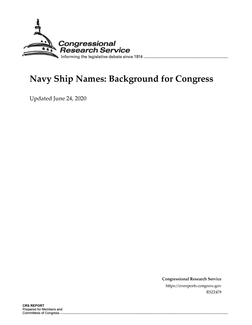 handle is hein.crs/govebiq0001 and id is 1 raw text is: 








         Congressional
    **    Research Service
          Informing the legislative deb te since 1914




Navy Ship Names: Background for Congress



Updated June 24, 2020


Congressional Research Service
https://crsreports.congress.gov
              RS22478


CRS R P R~


