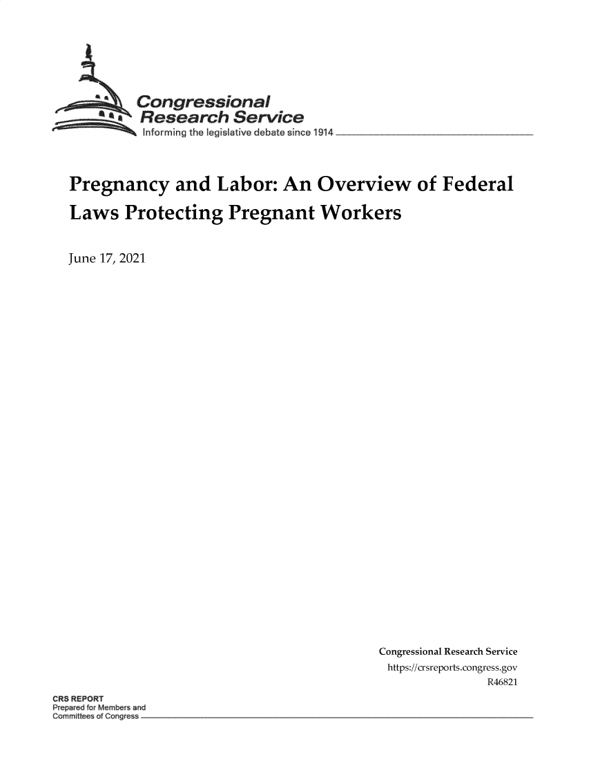 handle is hein.crs/govedsc0001 and id is 1 raw text is: Congressional
aResearch Service
nforming the pegislative debate since 1914
Pregnancy and Labor: An Overview of Federal
Laws Protecting Pregnant Workers
June 17, 2021

Congressional Research Service
https://crsreports.congress.gov
R46821

CR3 REPORT


