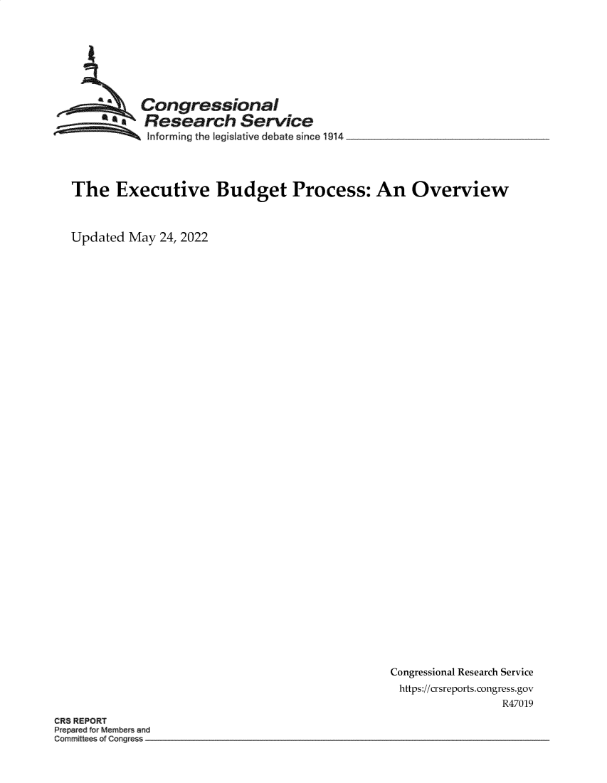 handle is hein.crs/govefuy0001 and id is 1 raw text is: Congressional
* Research Service
SInforming the legislative debate since 1914
The Executive Budget Process: An Overview
Updated May 24, 2022

Congressional Research Service
https://crsreports. congress.gov
R47019

CR8 REPORT
Prepared orMembers and
Committees of Conges


