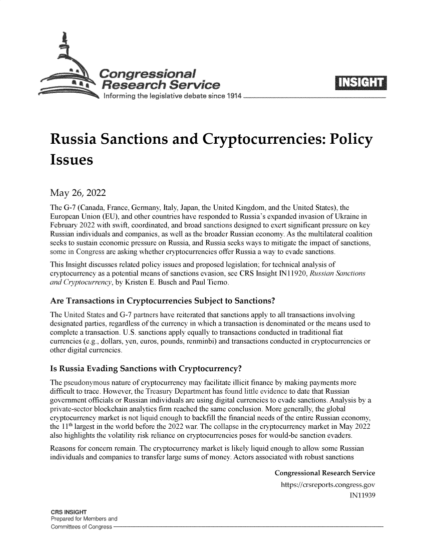 handle is hein.crs/govefvi0001 and id is 1 raw text is: Congressional
* Research Service
Russia Sanctions and Cryptocurrencies: Policy
Issues
May 26, 2022
The G-7 (Canada, France, Germany, Italy, Japan, the United Kingdom, and the United States), the
European Union (EU), and other countries have responded to Russia's expanded invasion of Ukraine in
February 2022 with swift, coordinated, and broad sanctions designed to exert significant pressure on key
Russian individuals and companies, as well as the broader Russian economy. As the multilateral coalition
seeks to sustain economic pressure on Russia, and Russia seeks ways to mitigate the impact of sanctions,
some in Congress are asking whether cryptocurrencies offer Russia a way to evade sanctions.
This Insight discusses related policy issues and proposed legislation; for technical analysis of
cryptocurrency as a potential means of sanctions evasion, see CRS Insight IN 11920, Russian Sanctions
and Cryptocurrency, by Kristen E. Busch and Paul Tierno.
Are Transactions in Cryptocurrencies Subject to Sanctions?
The United States and G-7 partners have reiterated that sanctions apply to all transactions involving
designated parties, regardless of the currency in which a transaction is denominated or the means used to
complete a transaction. U.S. sanctions apply equally to transactions conducted in traditional fiat
currencies (e.g., dollars, yen, euros, pounds, renminbi) and transactions conducted in cryptocurrencies or
other digital currencies.
Is Russia Evading Sanctions with Cryptocurrency?
The pseudonymous nature of cryptocurrency may facilitate illicit finance by making payments more
difficult to trace. However, the Treasury Department has found little evidence to date that Russian
government officials or Russian individuals are using digital currencies to evade sanctions. Analysis by a
private-sector blockchain analytics firm reached the same conclusion. More generally, the global
cryptocurrency market is not liquid enough to backfill the financial needs of the entire Russian economy,
the 1 1th largest in the world before the 2022 war. The collapse in the cryptocurrency market in May 2022
also highlights the volatility risk reliance on cryptocurrencies poses for would-be sanction evaders.
Reasons for concern remain. The cryptocurrency market is likely liquid enough to allow some Russian
individuals and companies to transfer large sums of money. Actors associated with robust sanctions
Congressional Research Service
https://crsreports.congress.gov
IN11939
CRS INSIGHT
Prepared for Members and
Committees of Congress


