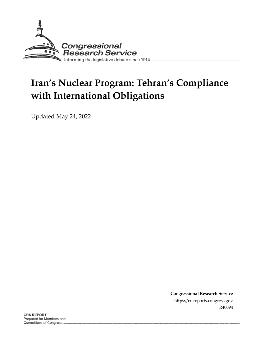 handle is hein.crs/govehgq0001 and id is 1 raw text is: Congressional
a.Research Service
~ 1nforming the Legislative debate since 1914

Iran's Nuclear Program: Tehran's Compliance
with International Obligations
Updated May 24, 2022

Congressional Research Service
https://crsreports.congress.gov
R40094

CR REPORT
Prepa ci for Members and
orrnT t   of C~rngfe


