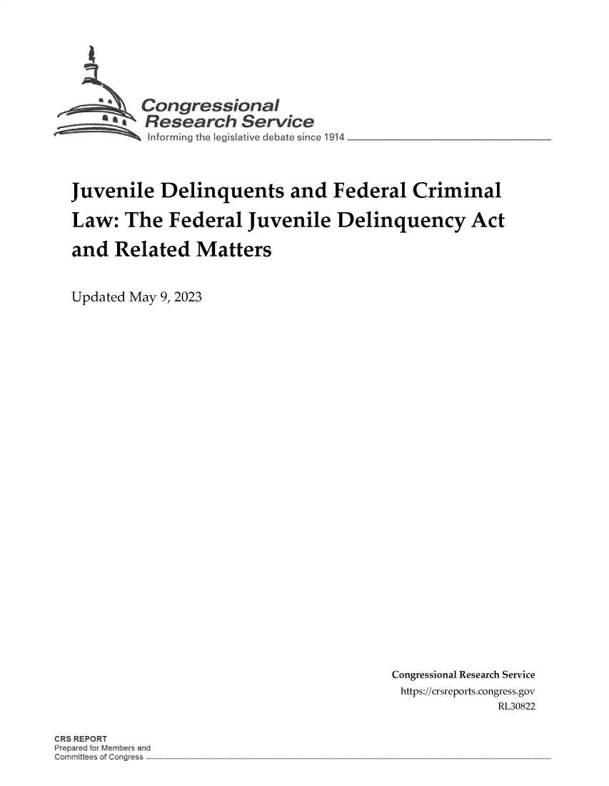 handle is hein.crs/goveloh0001 and id is 1 raw text is: 






         Congressional
    *a Research Service
          !nforming the Ieqissitve debate since 1914_______________



Juvenile Delinquents and Federal Criminal

Law:   The   Federal   Juvenile Delinquency Act

and   Related   Matters


Updated May 9, 2023


Congressional Research Service
https://crsreports.congress.gov
              RL30822


CRS REPORT
Prepared for Members and
Cornmittee~i of Congress


