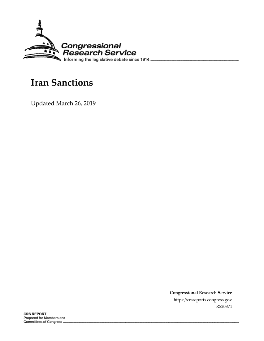 handle is hein.crs/govyue0001 and id is 1 raw text is: 








              Congressional
           a   Research Service
               Informing the legislative debate since 1914




   Iran   Sanctions



   Updated  March  26, 2019






































                                                       Congressional Research Service
                                                       https://crsreports.congress.gov
                                                                        RS20871
CRS REPORT
Prepared or Members and
Cormmittees ofCongress



